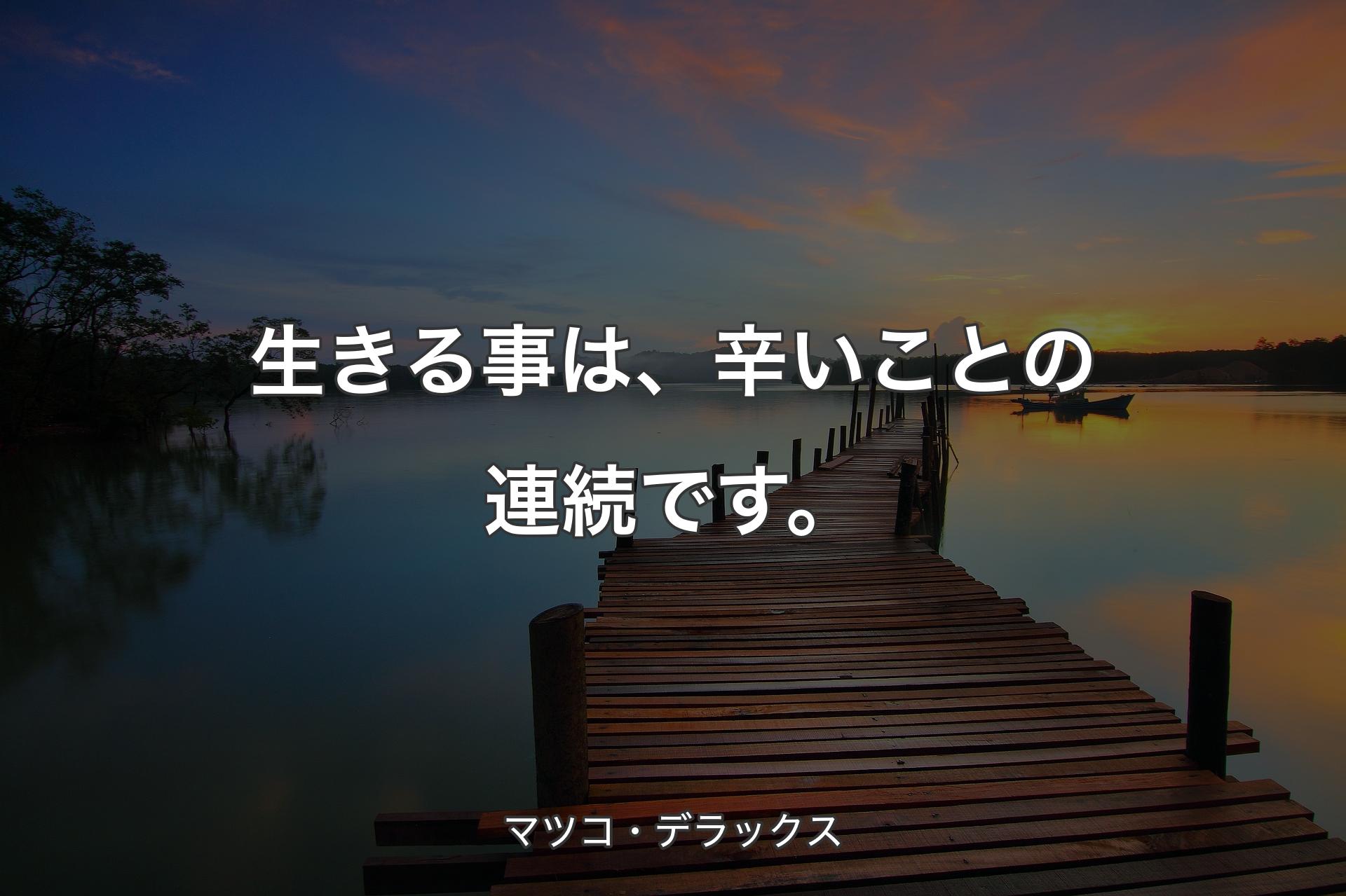 【背景3】生きる事は、辛いことの連続です。 - マツコ・デラックス