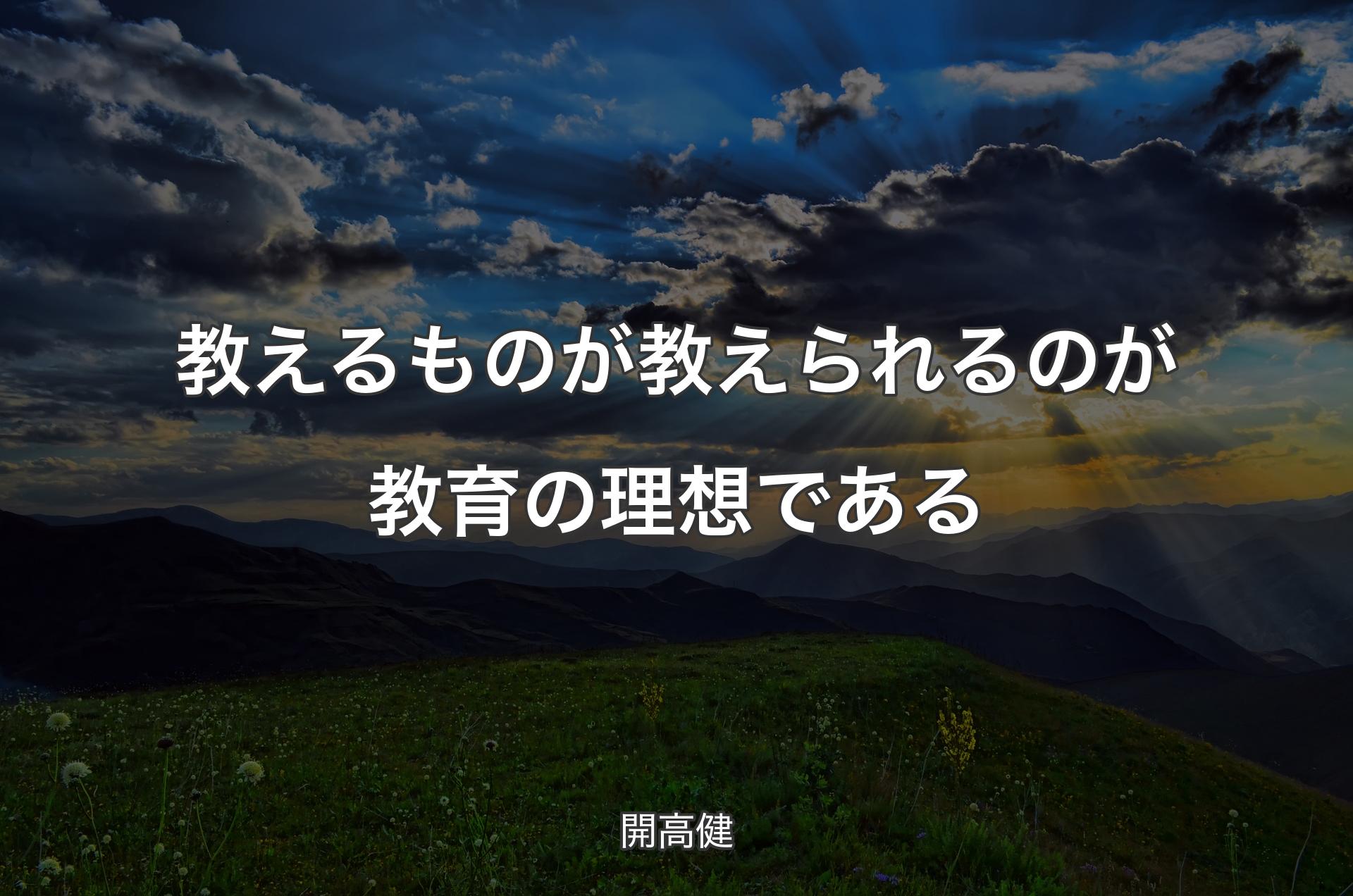 教えるものが 教えられるのが 教育の理想である - 開高健