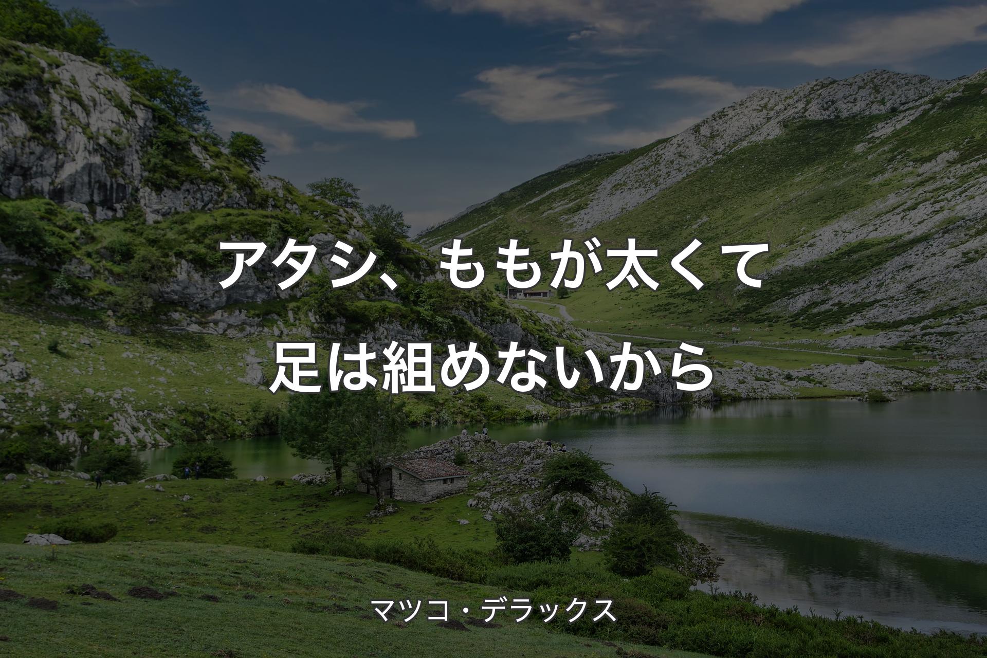 【背景1】アタシ、ももが太くて足は組めないから - マツコ・デラックス