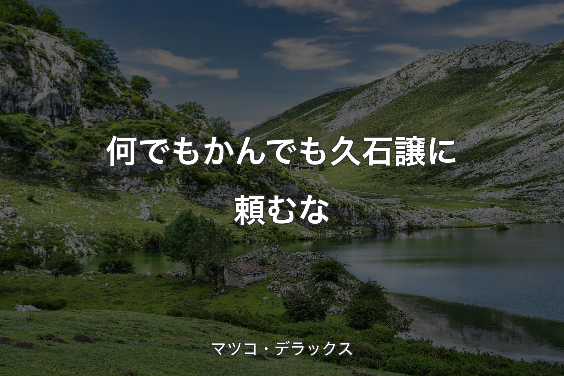 【背景1】何でもかんでも久石譲に頼むな - マツコ・デラックス