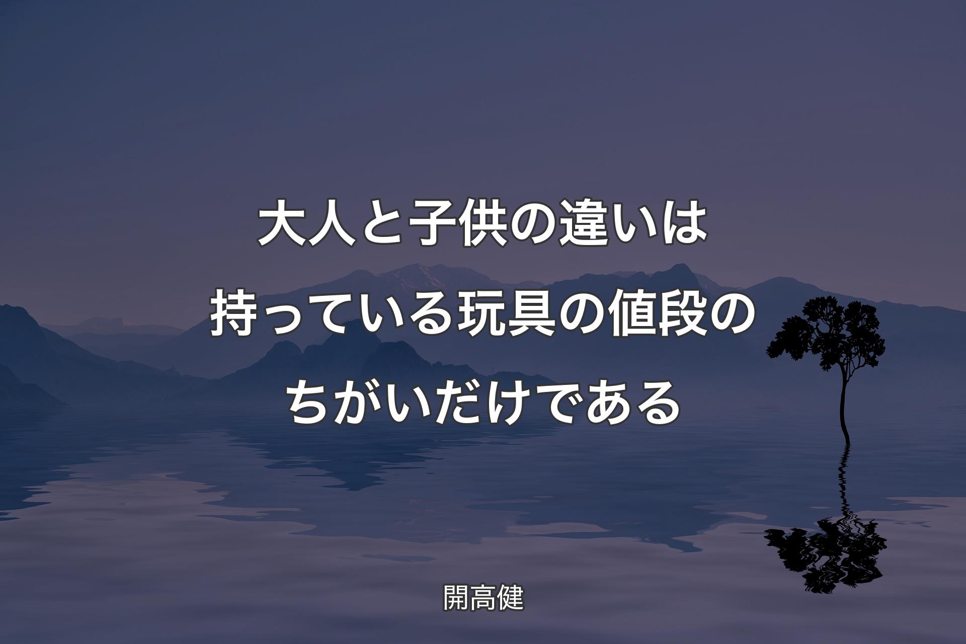 【背景4】大人と子供の違いは持っている玩具の値段のち��がいだけである - 開高健