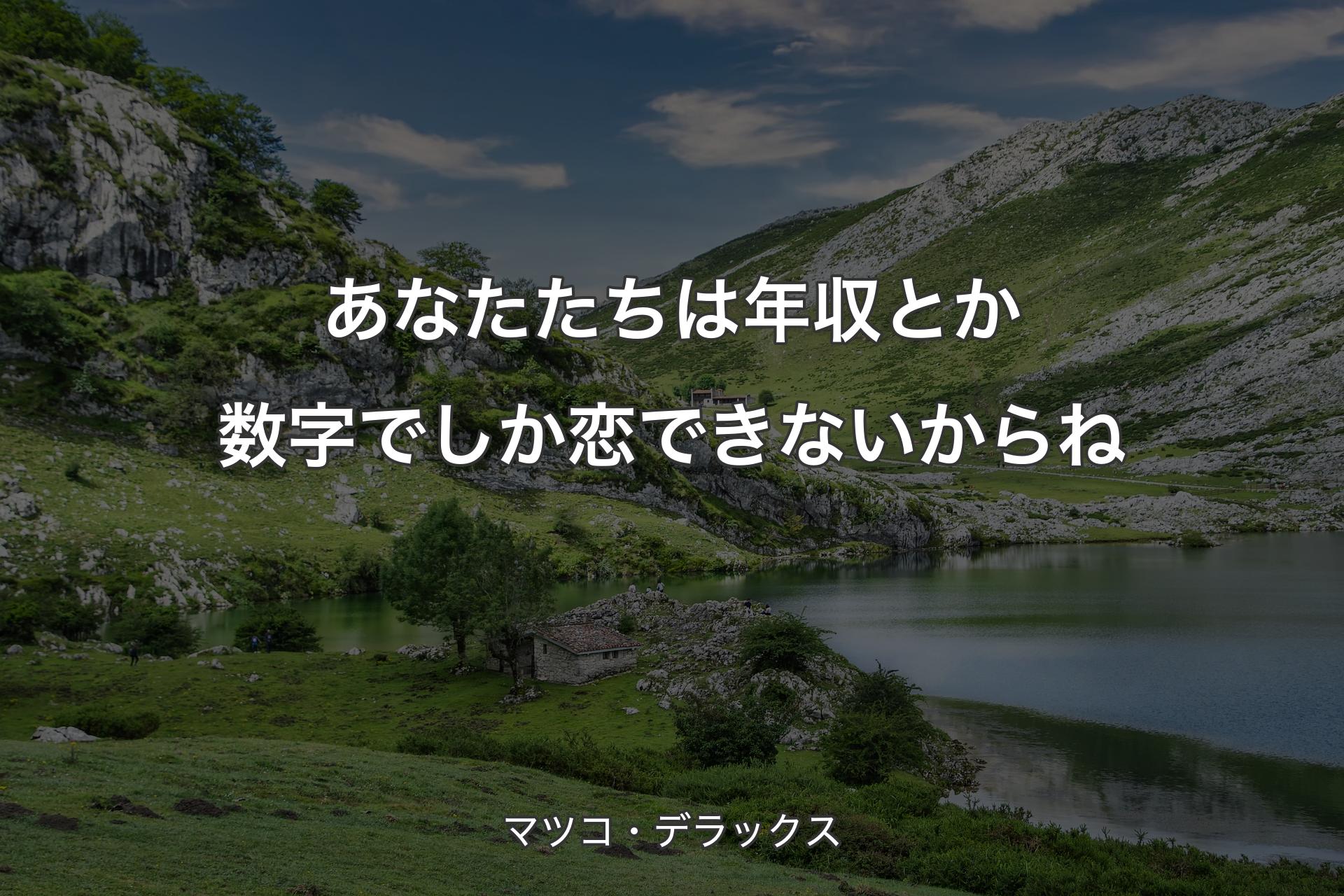 【背景1】あなたたちは年収とか数字でしか恋できないからね - マツコ・デラックス