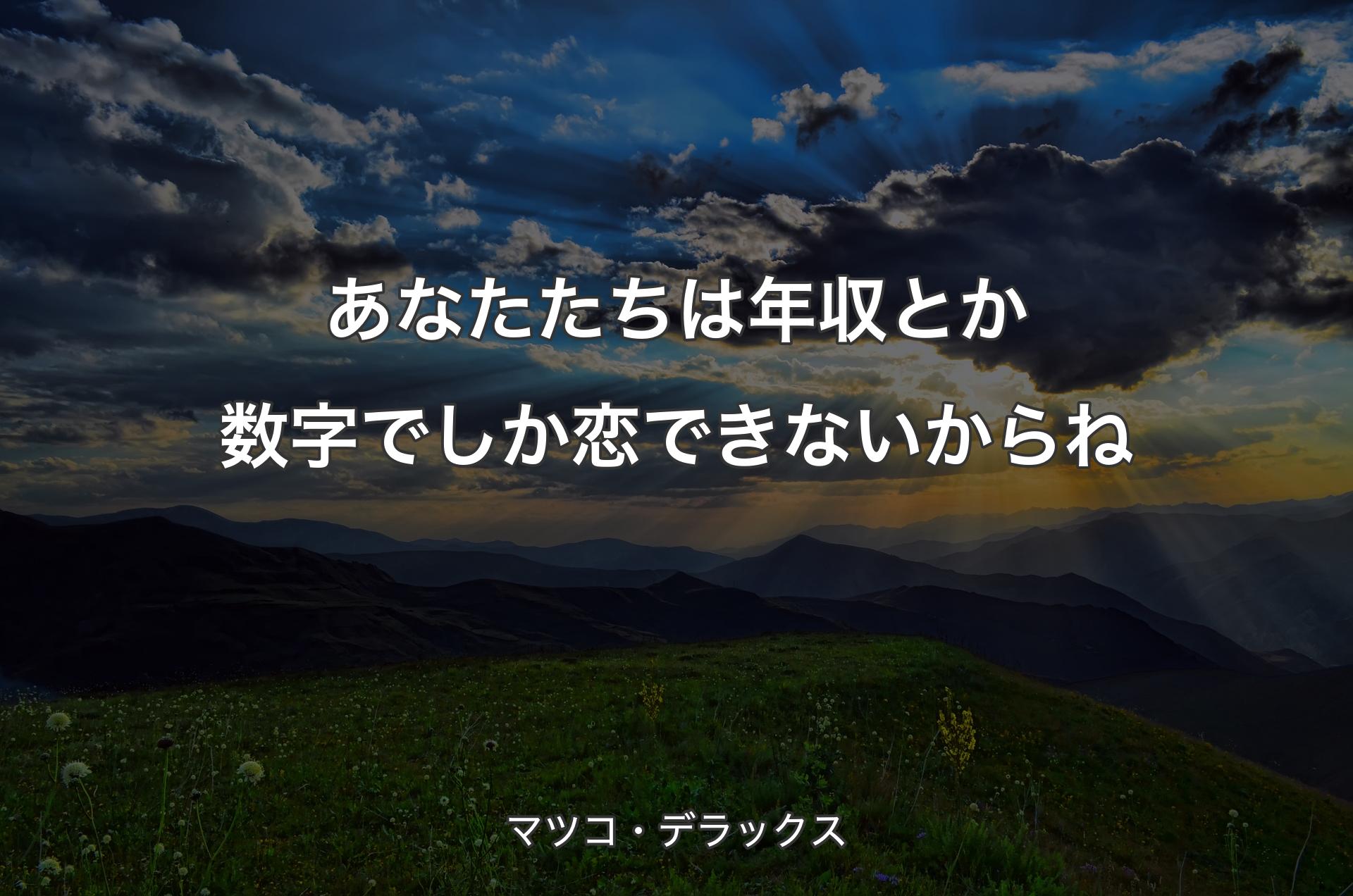 あなたたちは年収とか数字でしか恋できないからね - マツコ・デラックス