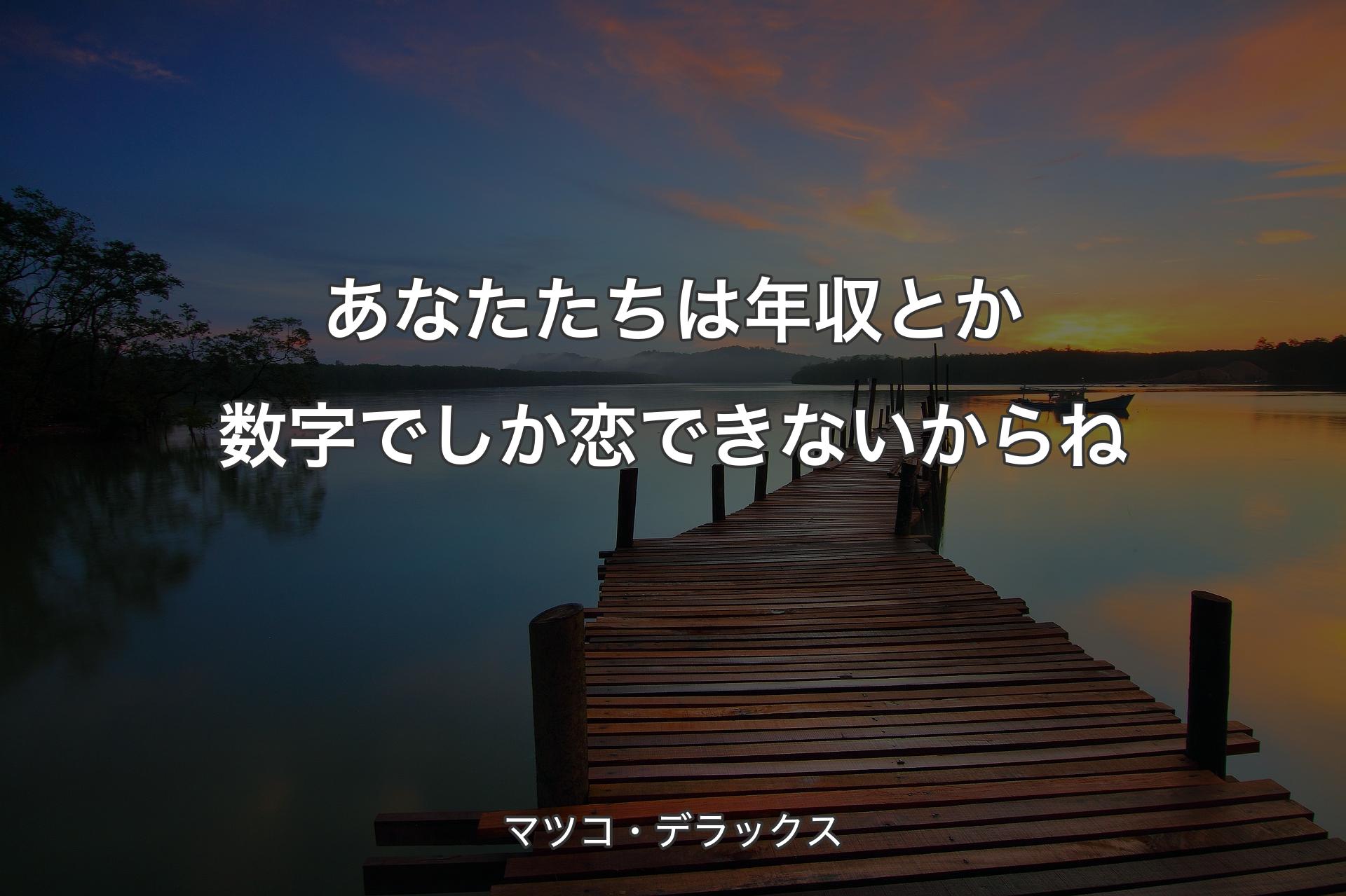 【背景3】あなたたちは年収とか数字でしか恋できないからね - マツコ・デラックス