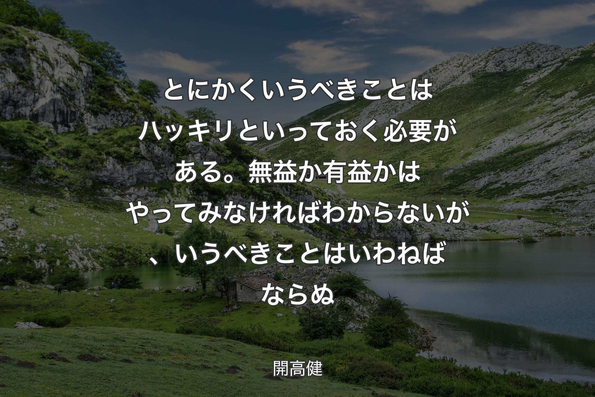 とにかくいうべきことはハッキリといっておく必要がある。無益か有益かはやってみなければわからないが、いうべきことはいわねばならぬ - 開高健