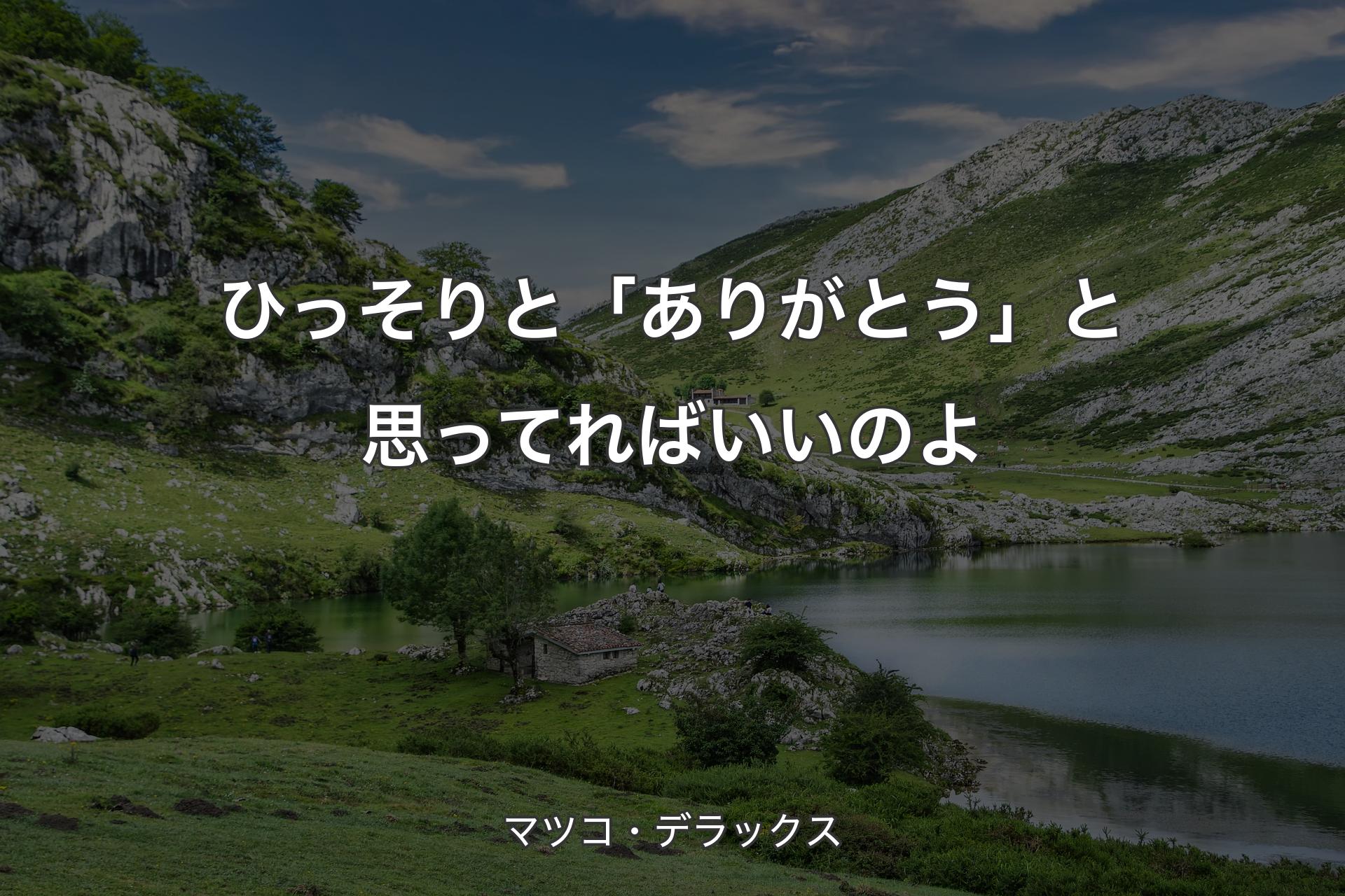 ひっそりと「ありがとう」と思ってればいいのよ - マツコ・デラックス