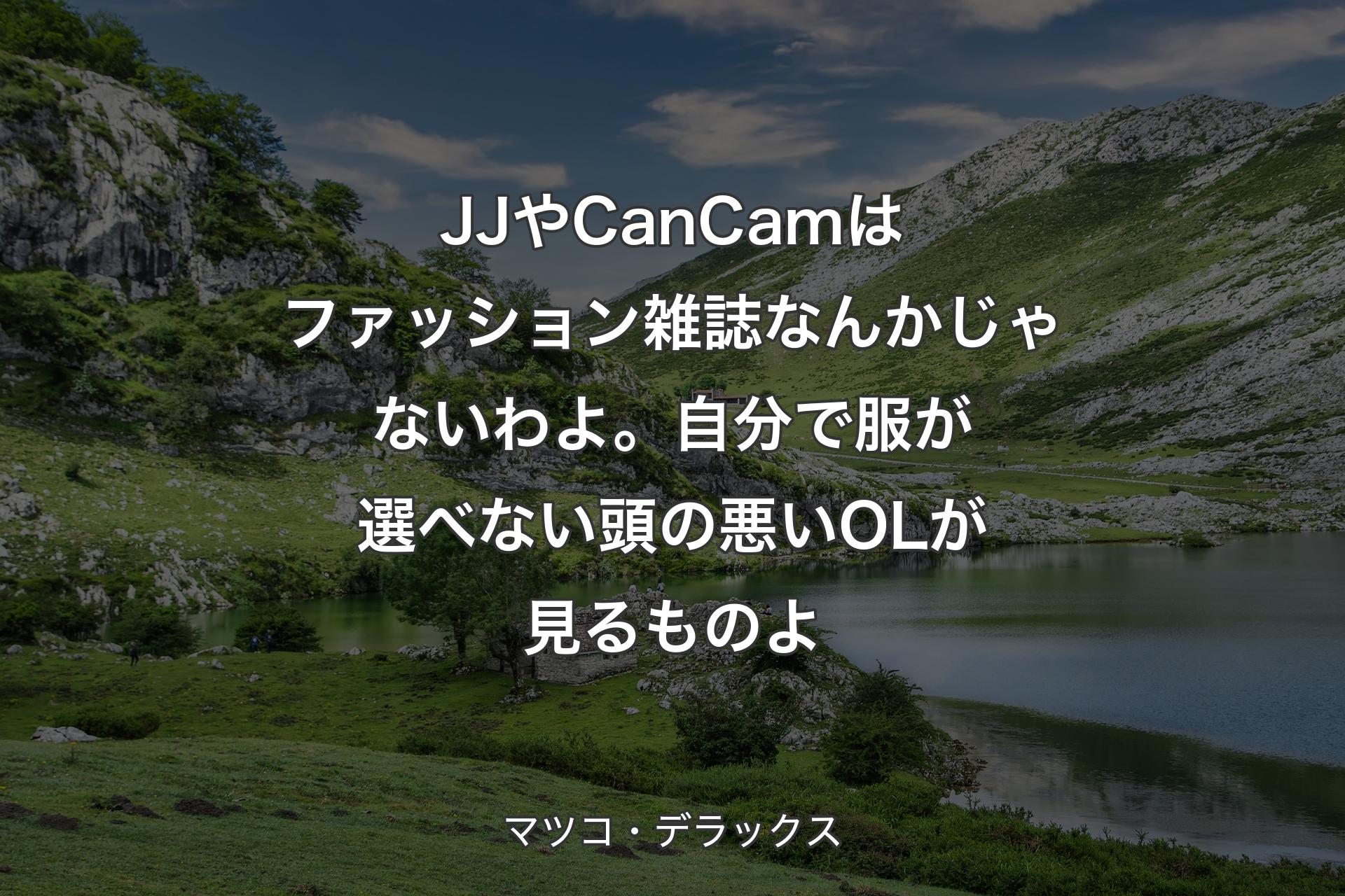 JJやCanCamはファッション雑誌なんかじゃないわよ。自分で服が選べない頭の悪いOLが見るものよ - マツコ・デラックス