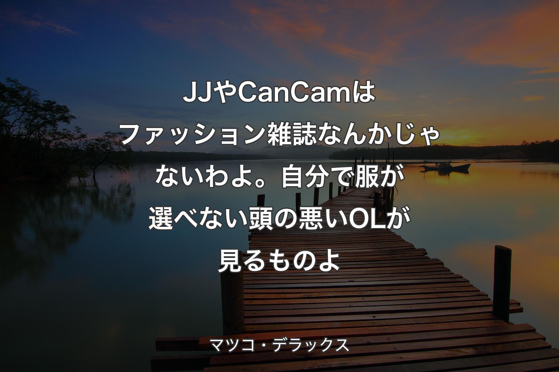 【背景3】JJやCanCamはファッション雑誌なんかじゃないわよ。自分で服が選べない頭の悪いOLが見るものよ - マツコ・デラックス