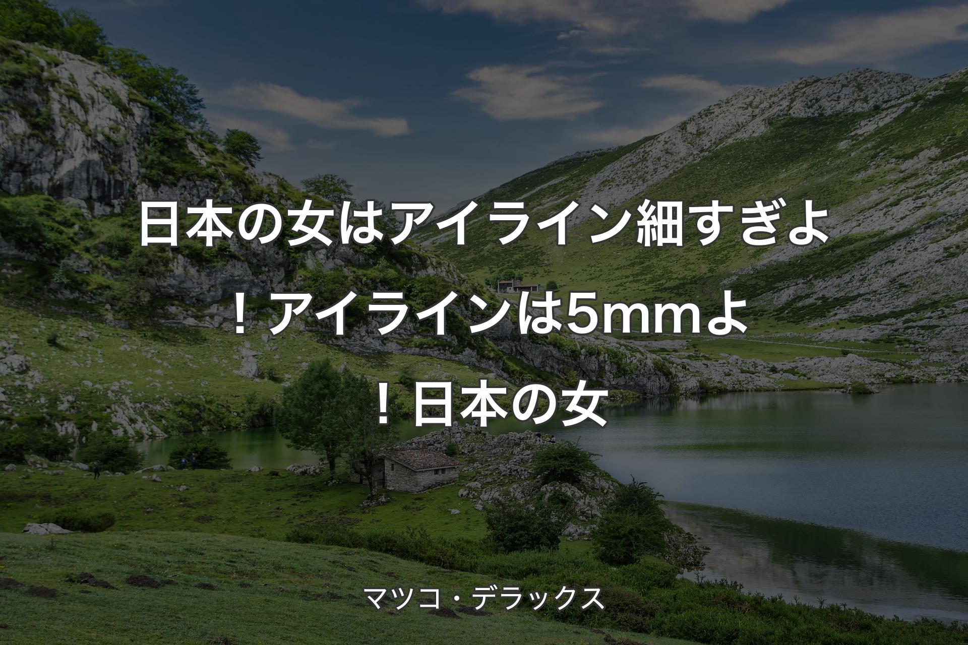 【背景1】日本の女はアイライン細すぎよ！アイラインは5mmよ！日本の女 - マツコ・デラックス