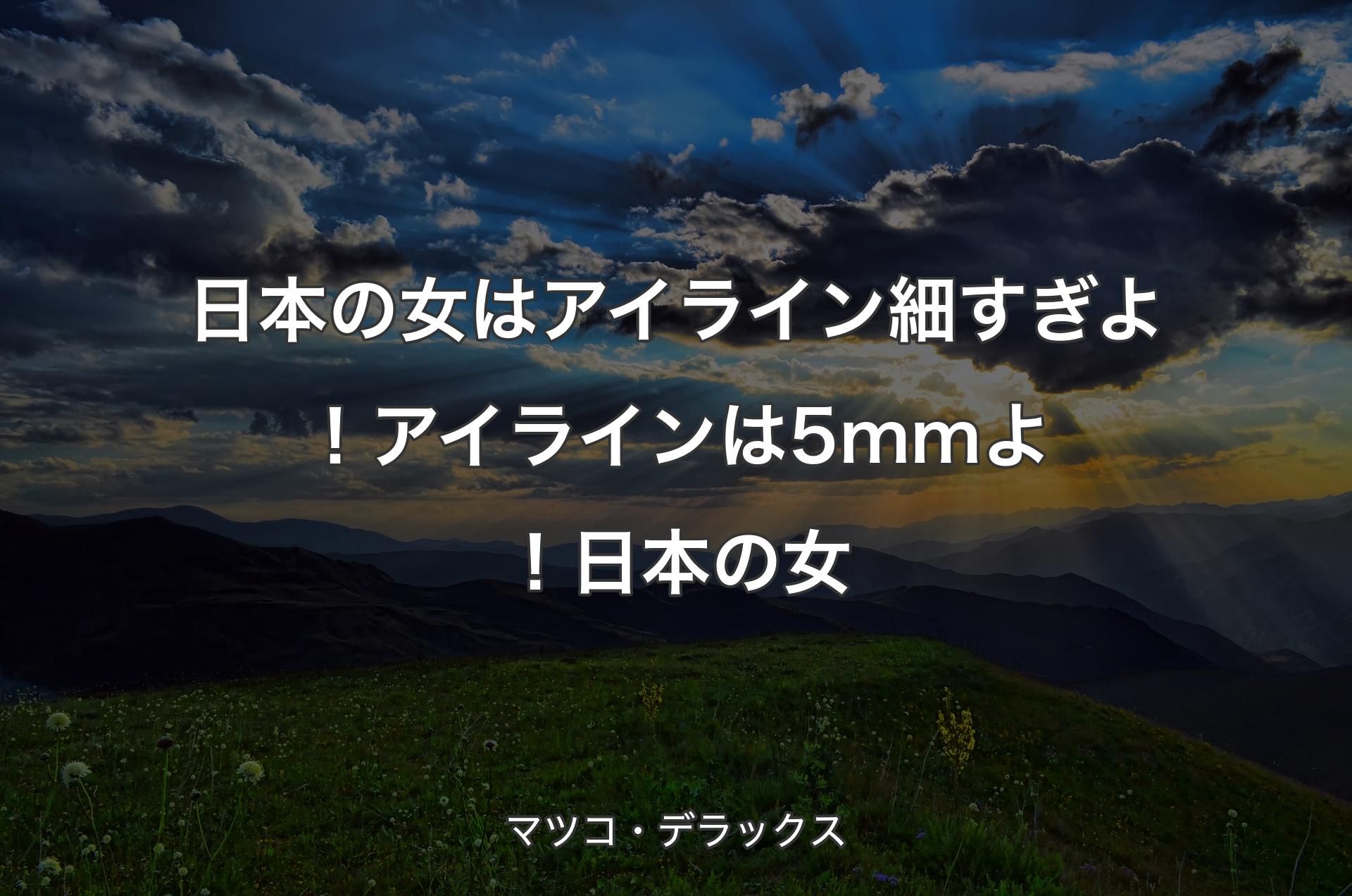 日本の女はアイライン細すぎよ！アイラインは5mmよ！日本の女 - マツコ・デラックス