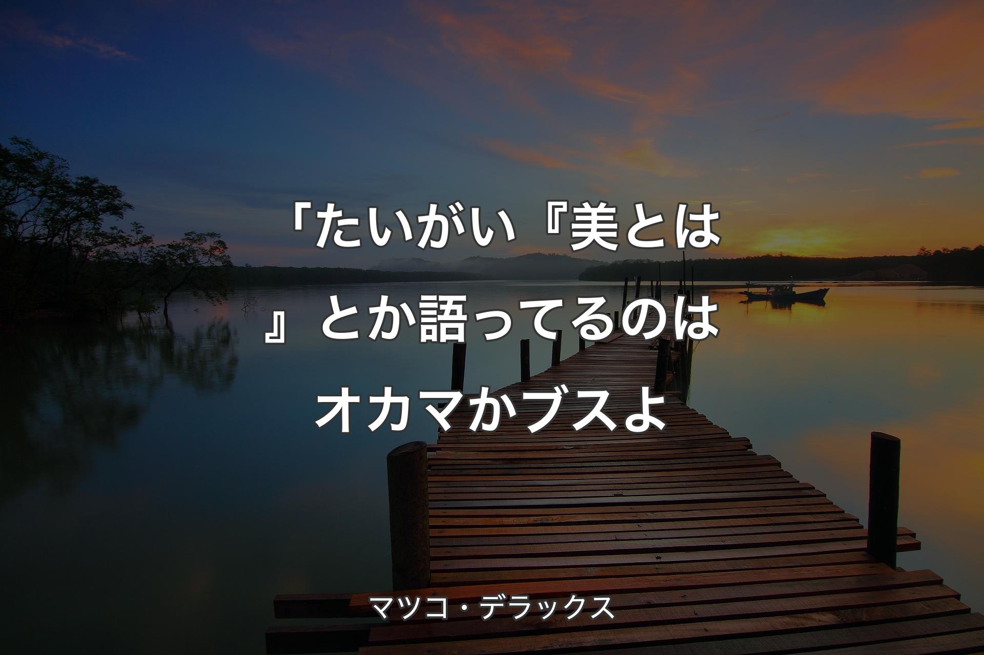 【背景3】「たいがい『美とは』とか語ってるのはオカマかブスよ - マツコ・デラックス