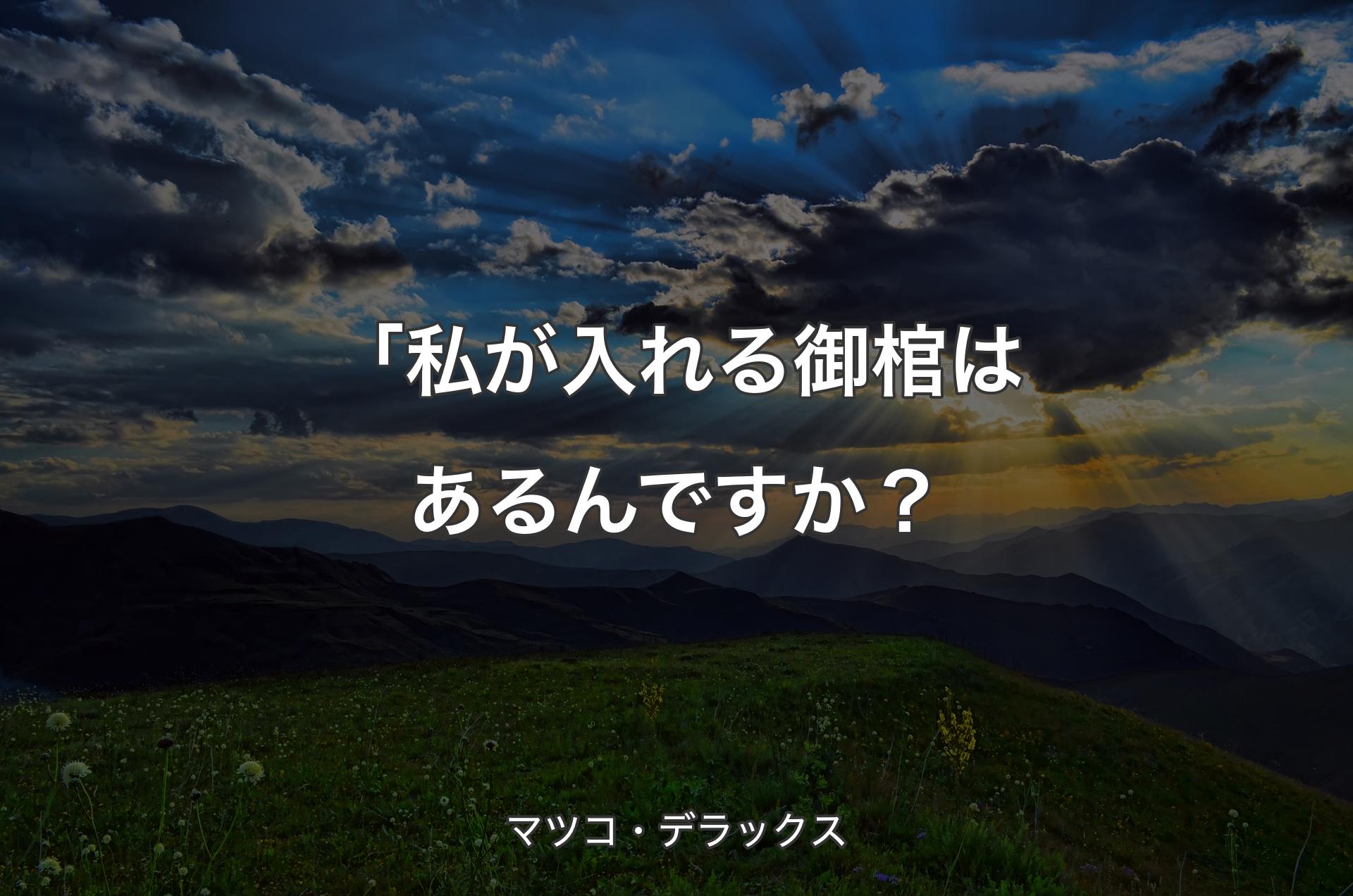 「私が入れる御棺はあるんですか？ - マツコ・デラックス