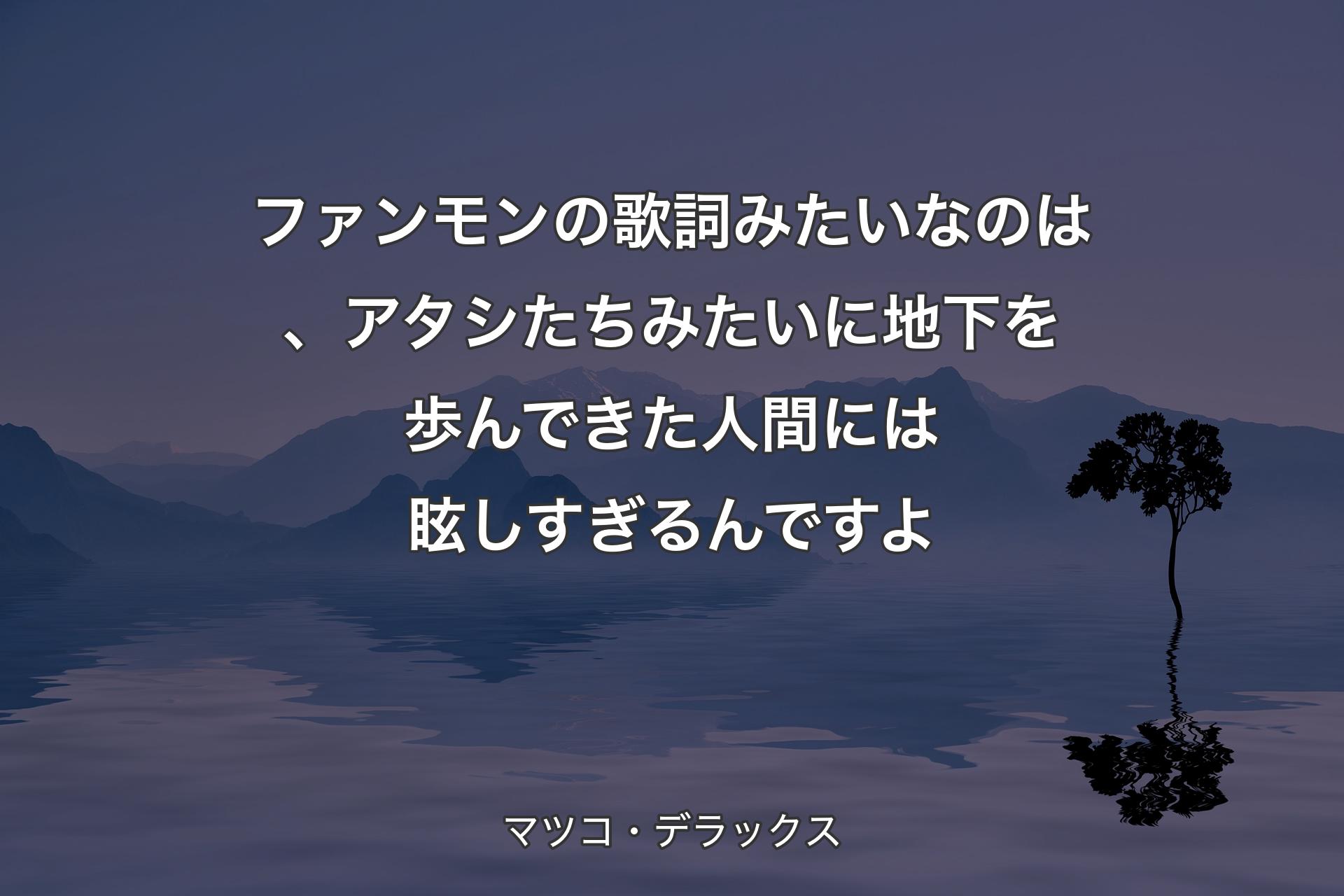 【背景4】ファンモンの歌詞みたいなのは、アタシたちみたいに地下を歩んできた人間には眩しすぎるんですよ - マツコ・デラックス