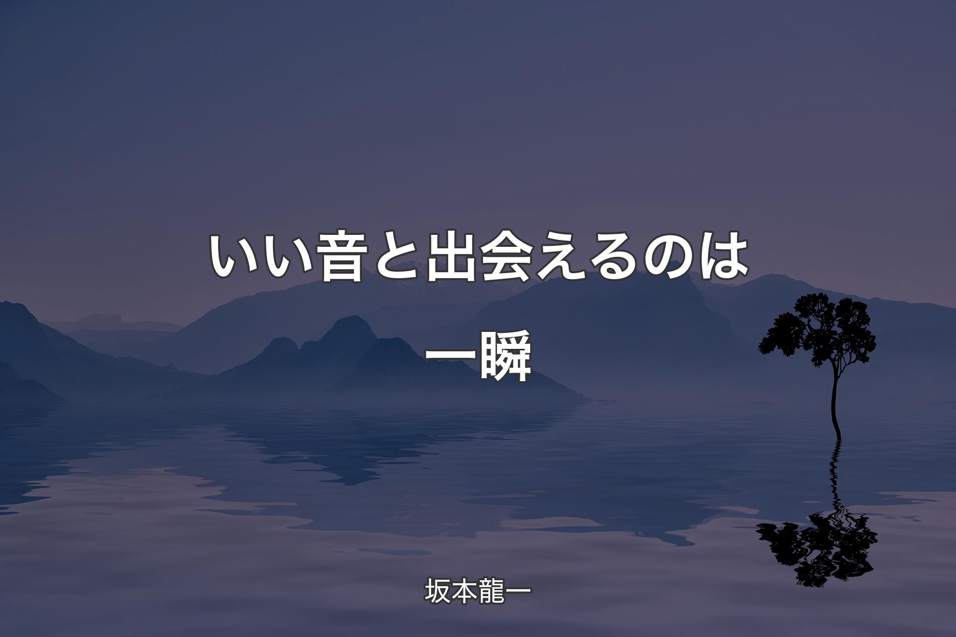 【背景4】いい音と出会えるのは一瞬 - 坂本龍一