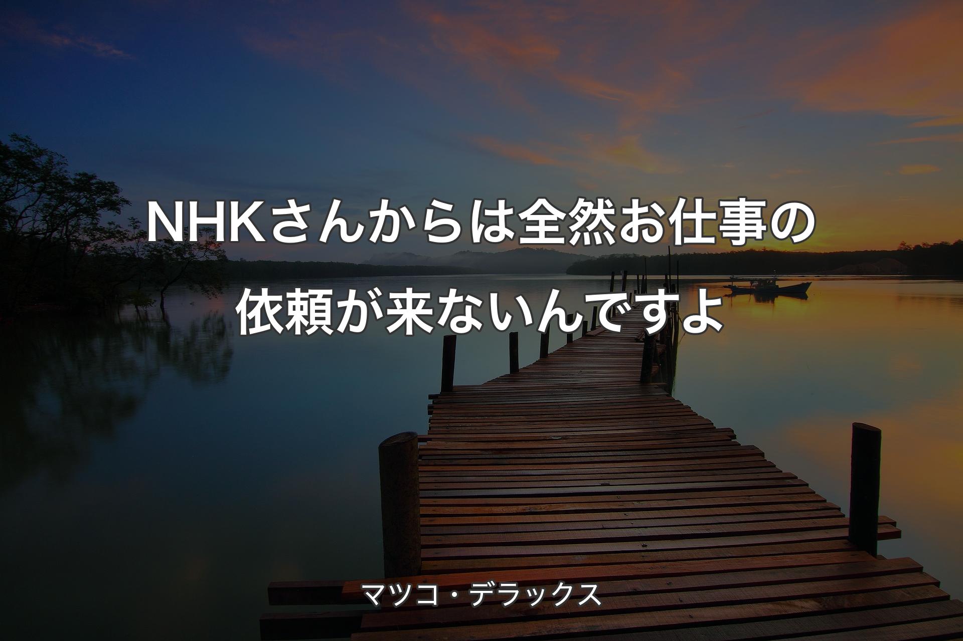 【背景3】NHKさんからは全然お仕事の依頼が来ないんですよ - マツコ・デラックス