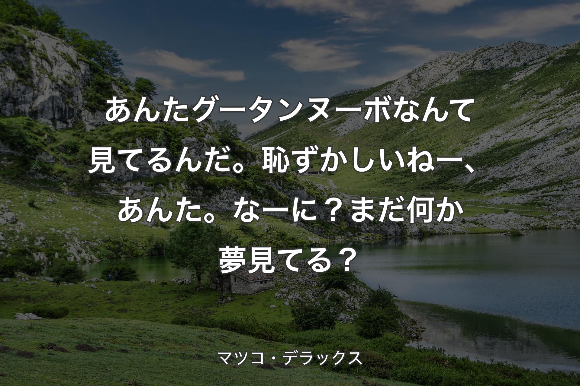 【背景1】あんたグータンヌーボなんて見てるんだ。恥ずかしいねー、あんた。なーに？まだ何か夢見てる？ - マツコ・デラックス