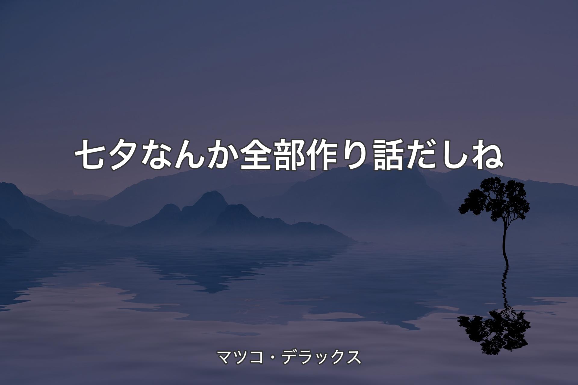 【背景4】七夕なんか全部作り話だしね - マツコ・デラックス