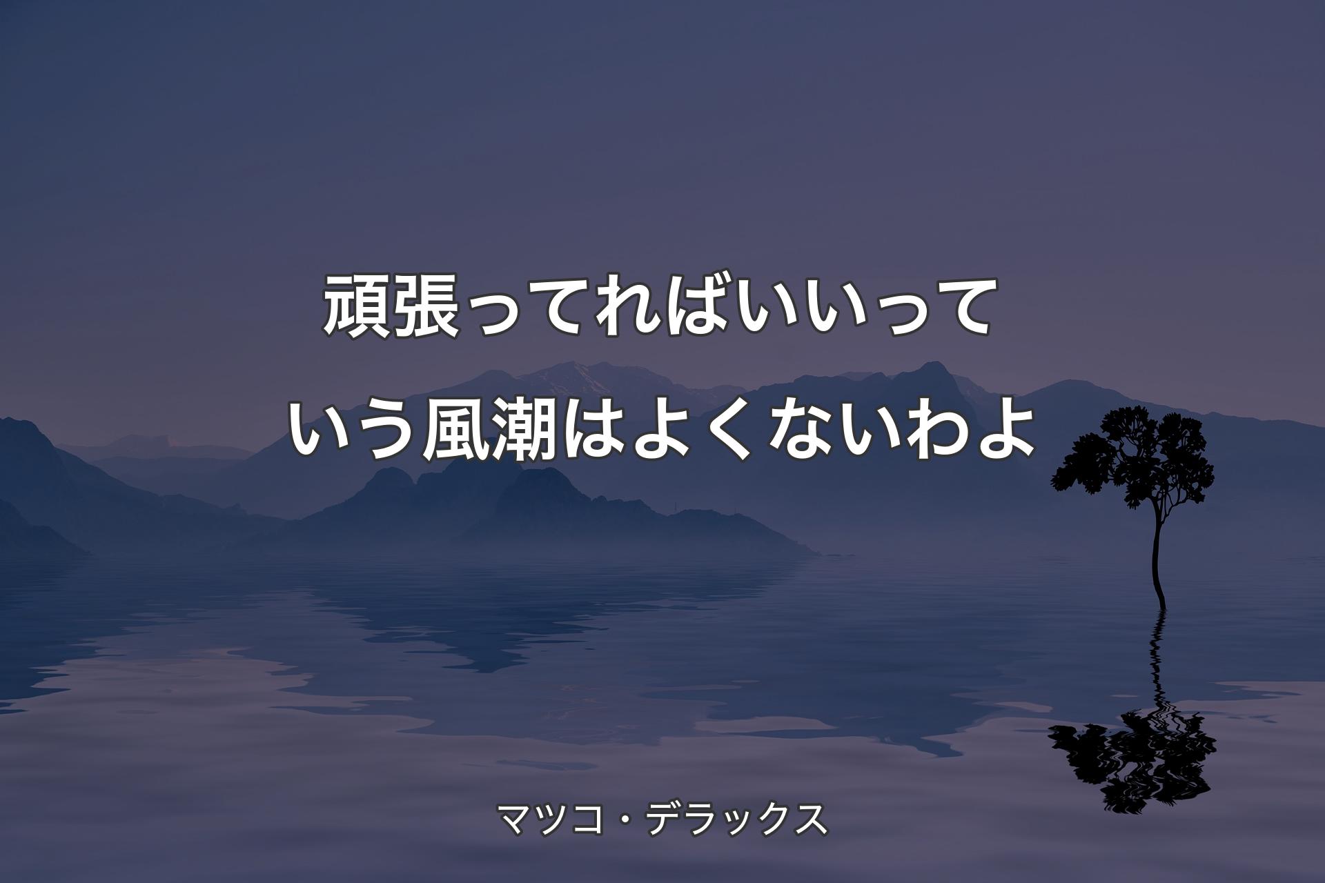 頑張ってればいいっていう風潮はよくないわよ - マツコ・デラックス