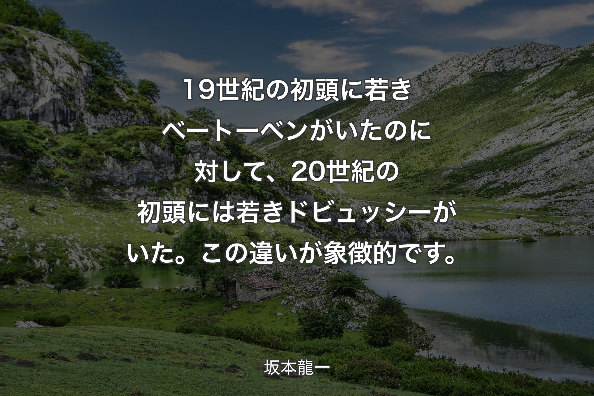 【背景1】19世紀の初頭に若きベートーベンがいたのに対して、20世紀の初頭には若きドビュッシーがいた。この違いが象徴的です。 - 坂本龍一