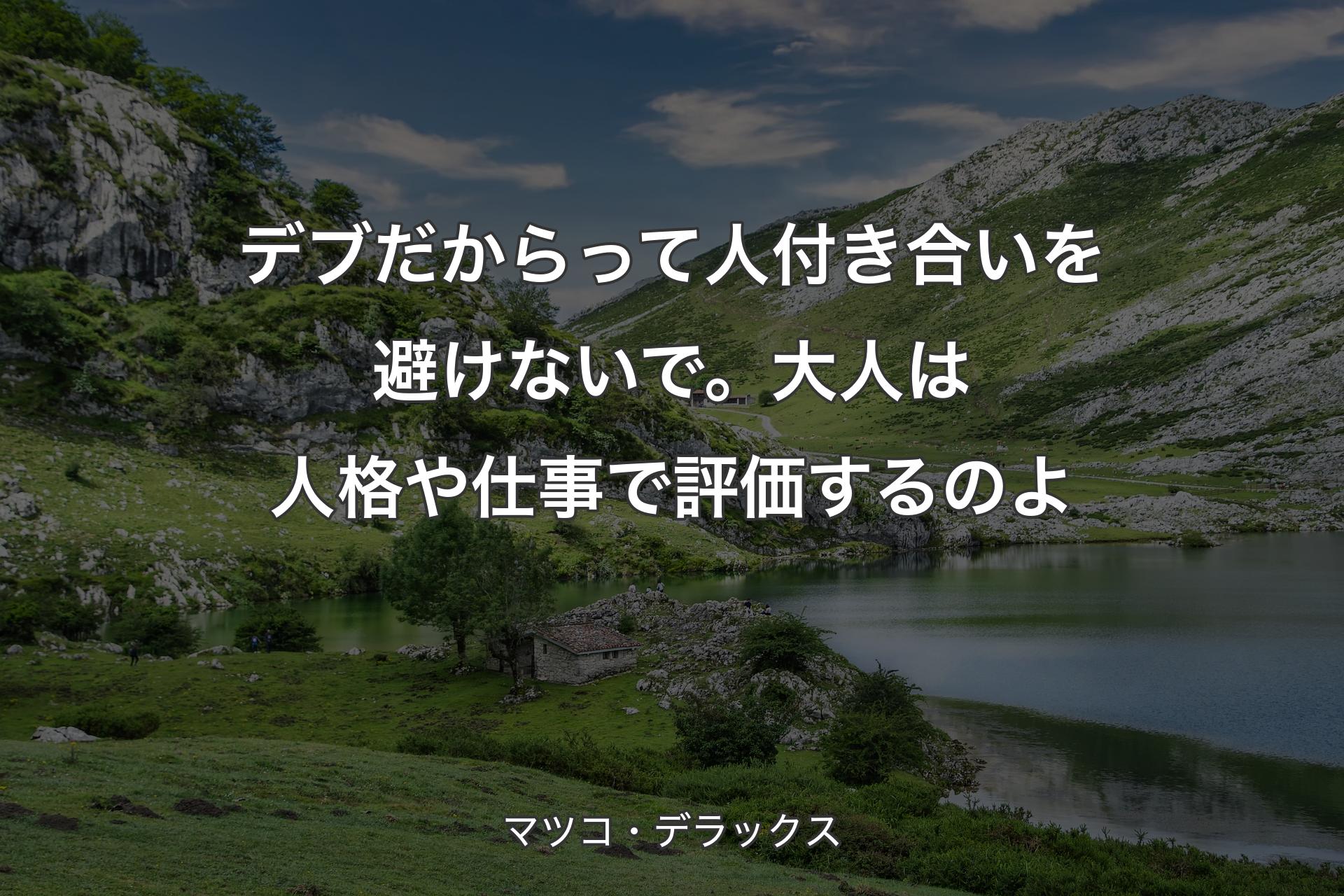 【背景1】デブだからって人付き合いを避けないで。大人は人格や仕事で評価するのよ - マツコ・デラックス