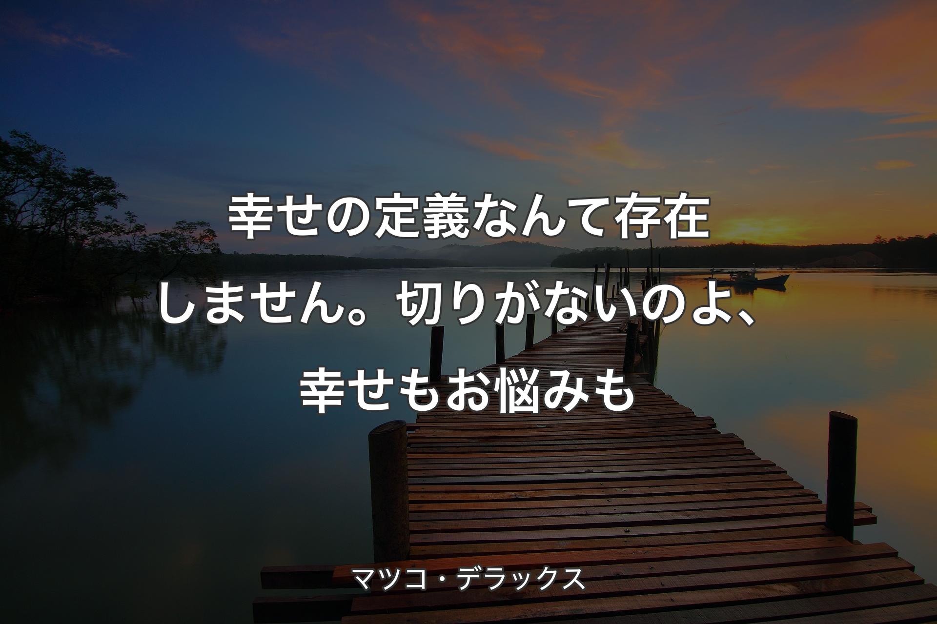 【背景3】幸せの定義なんて存在しません。切りがないのよ、幸せもお悩みも - マツコ・デラックス