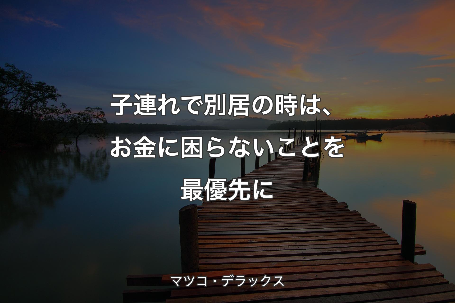 【背景3】子連れで別居の時は、お金に困らないことを最優先に - マツコ・デラックス