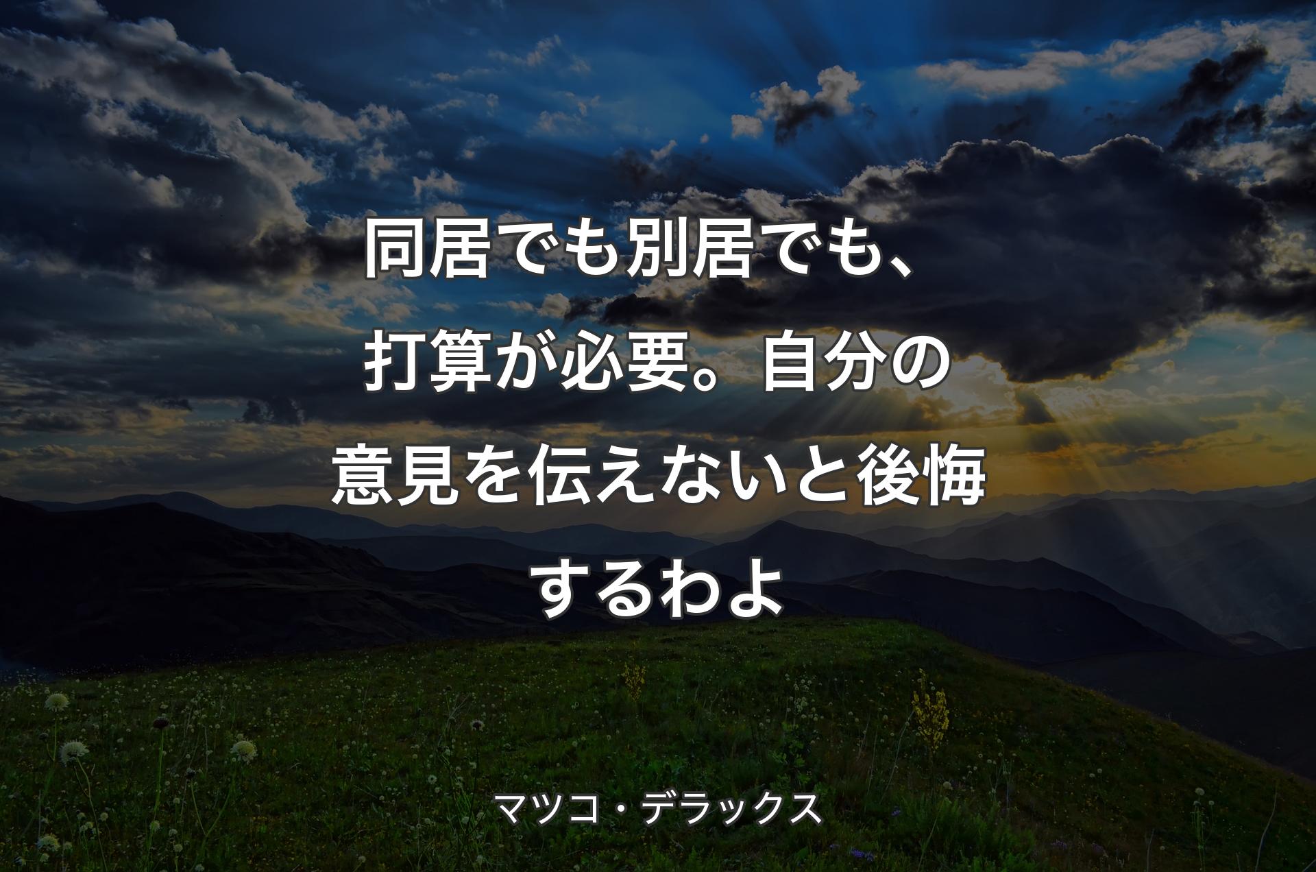 同居でも別居でも、打算が必要。自分の意見を伝えないと後悔するわよ - マツコ・デラックス