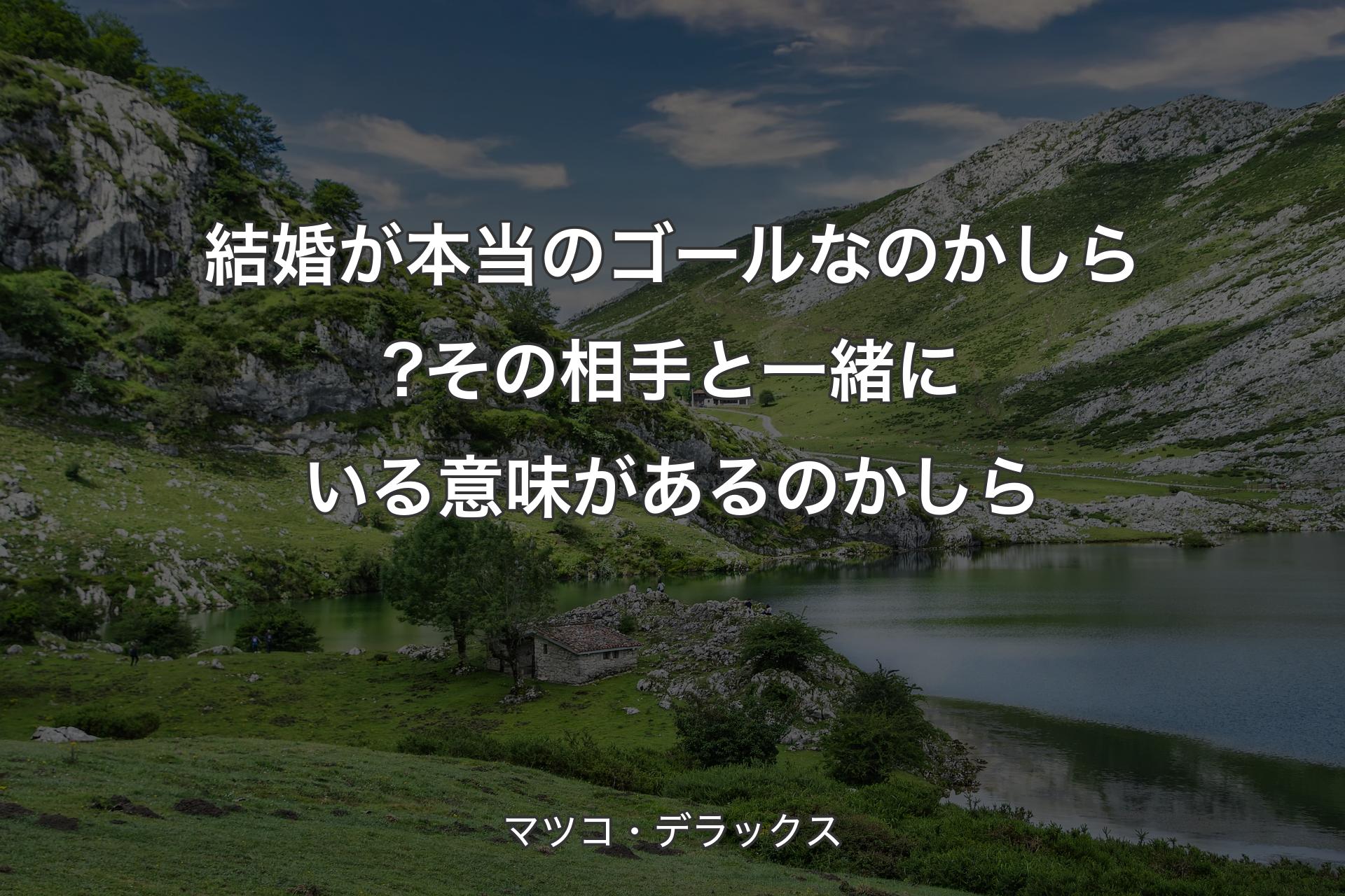 【背景1】結婚が本当のゴールなのかしら?その相手と一緒にいる意味があるのかしら - マツコ・デラックス