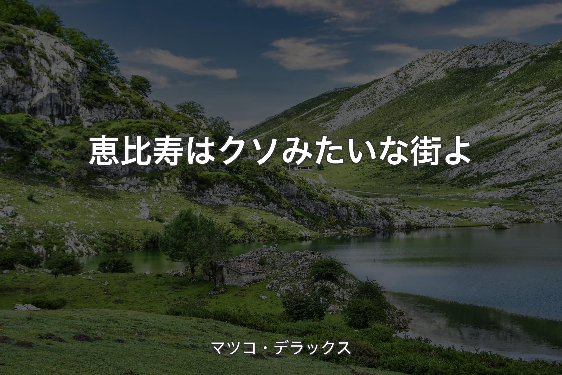 恵比寿はクソみたいな街よ - マツコ・デラックス