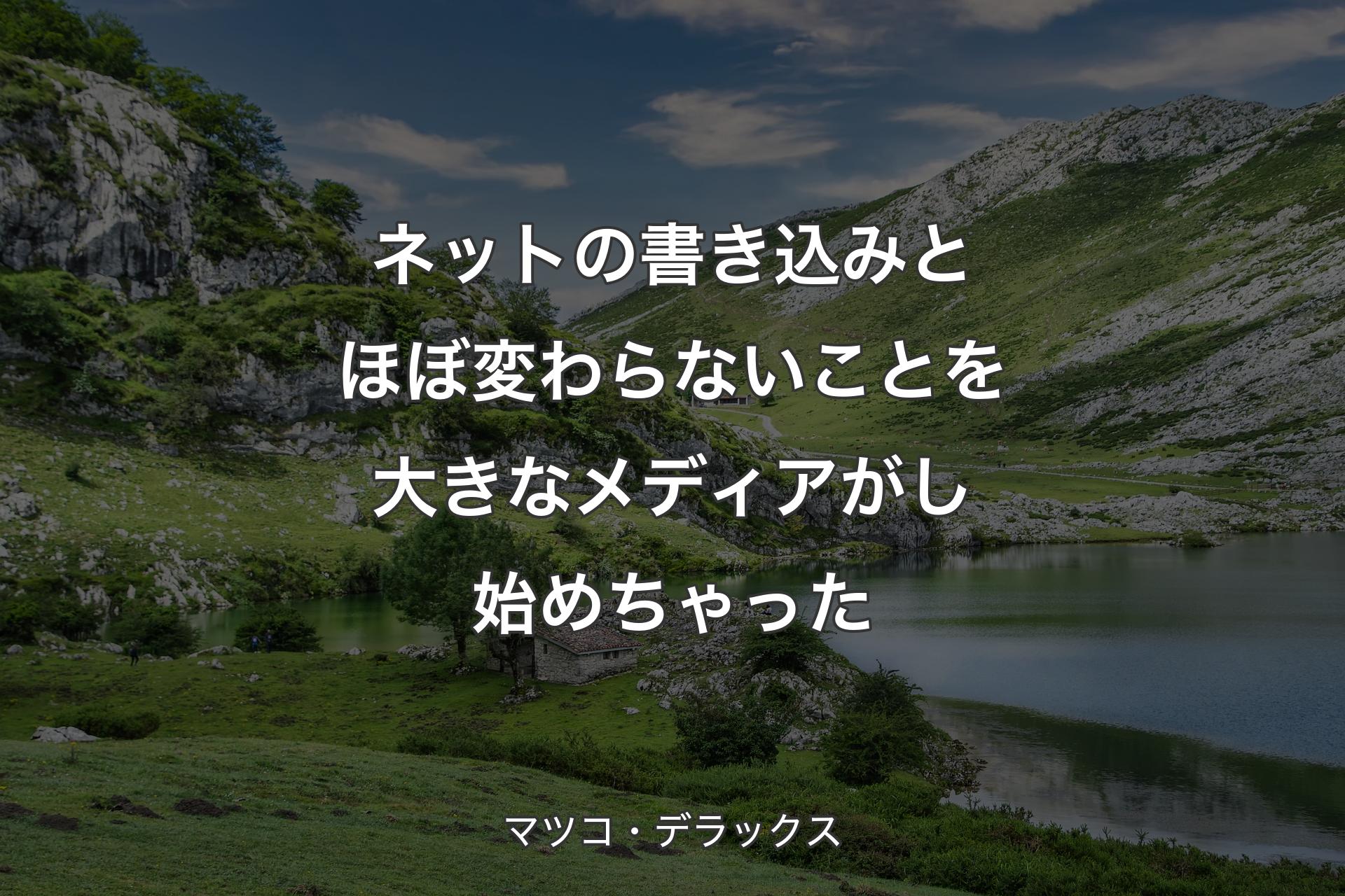 【背景1】ネットの書き込みとほぼ変わらないことを大きなメディアがし始めちゃった - マツコ・デラックス