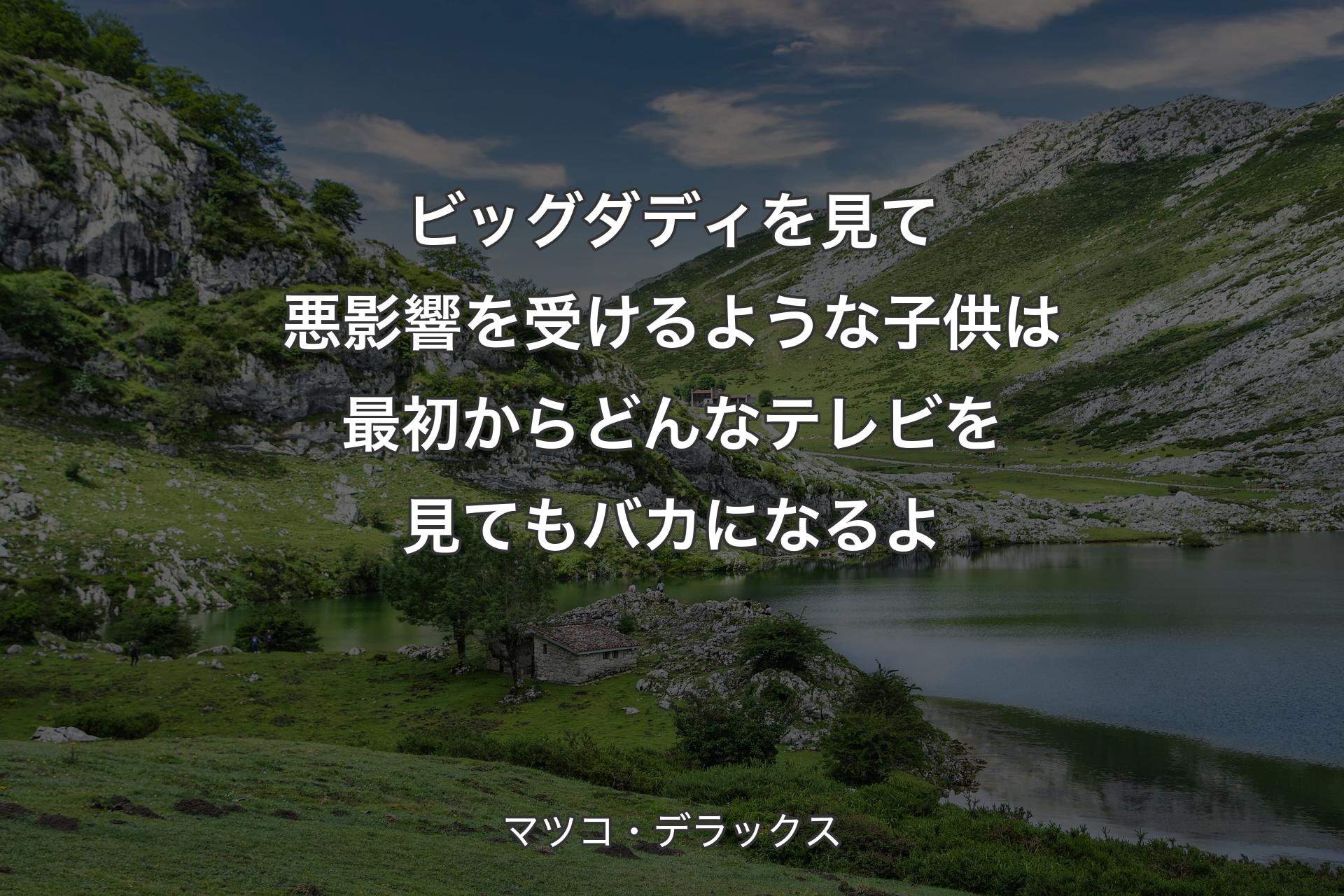 ビッグダディを見て悪影響を受けるような子供は最初からどんなテレビを見てもバカになるよ - マツコ・デラックス