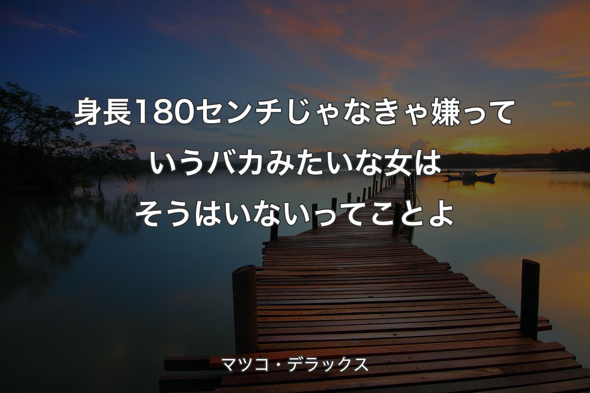 【背景3】身長180センチじゃなきゃ嫌っていうバカみたいな女は��そうはいないってことよ - マツコ・デラックス