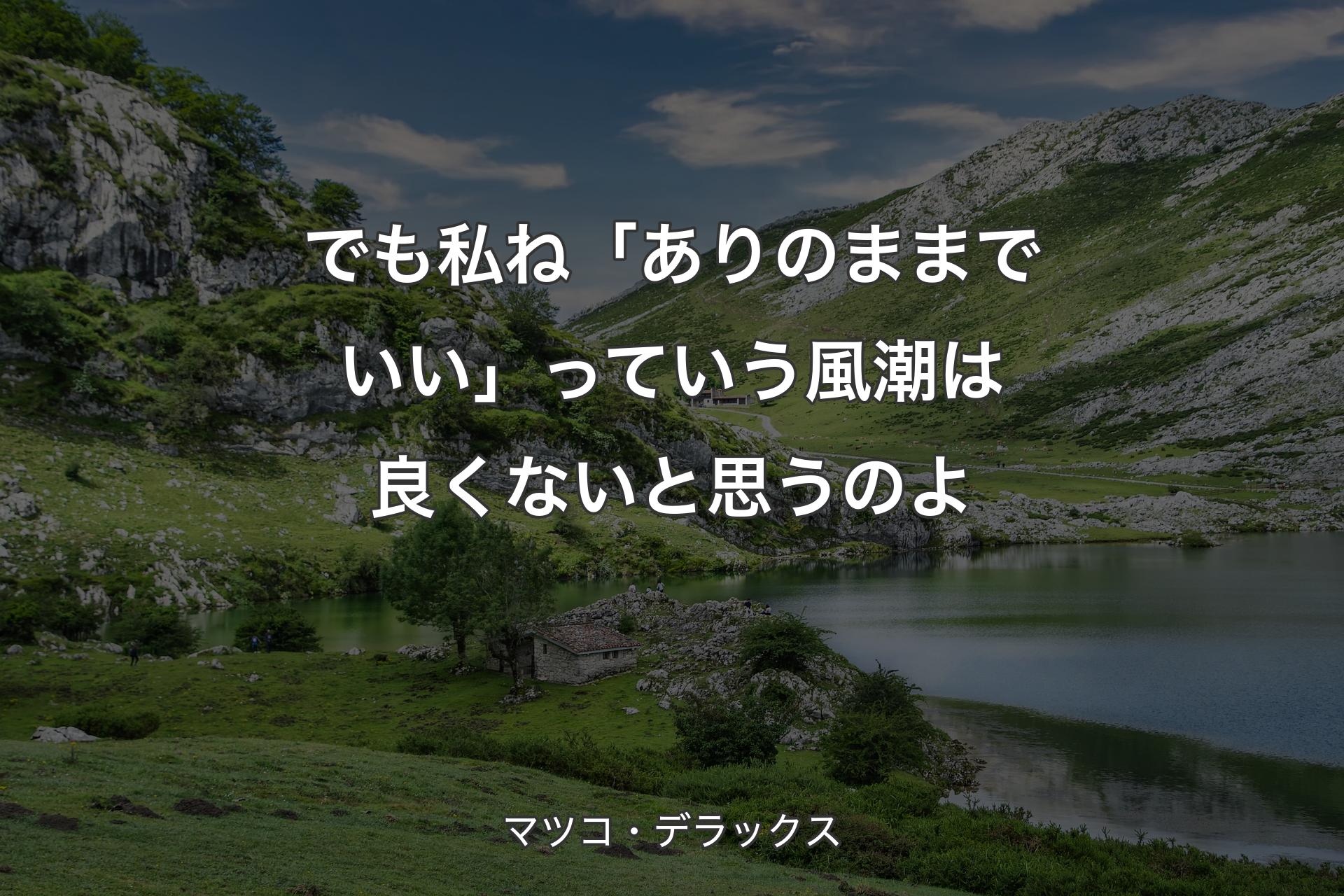 でも私ね「ありのままでいい」っていう風潮は良�くないと思うのよ - マツコ・デラックス