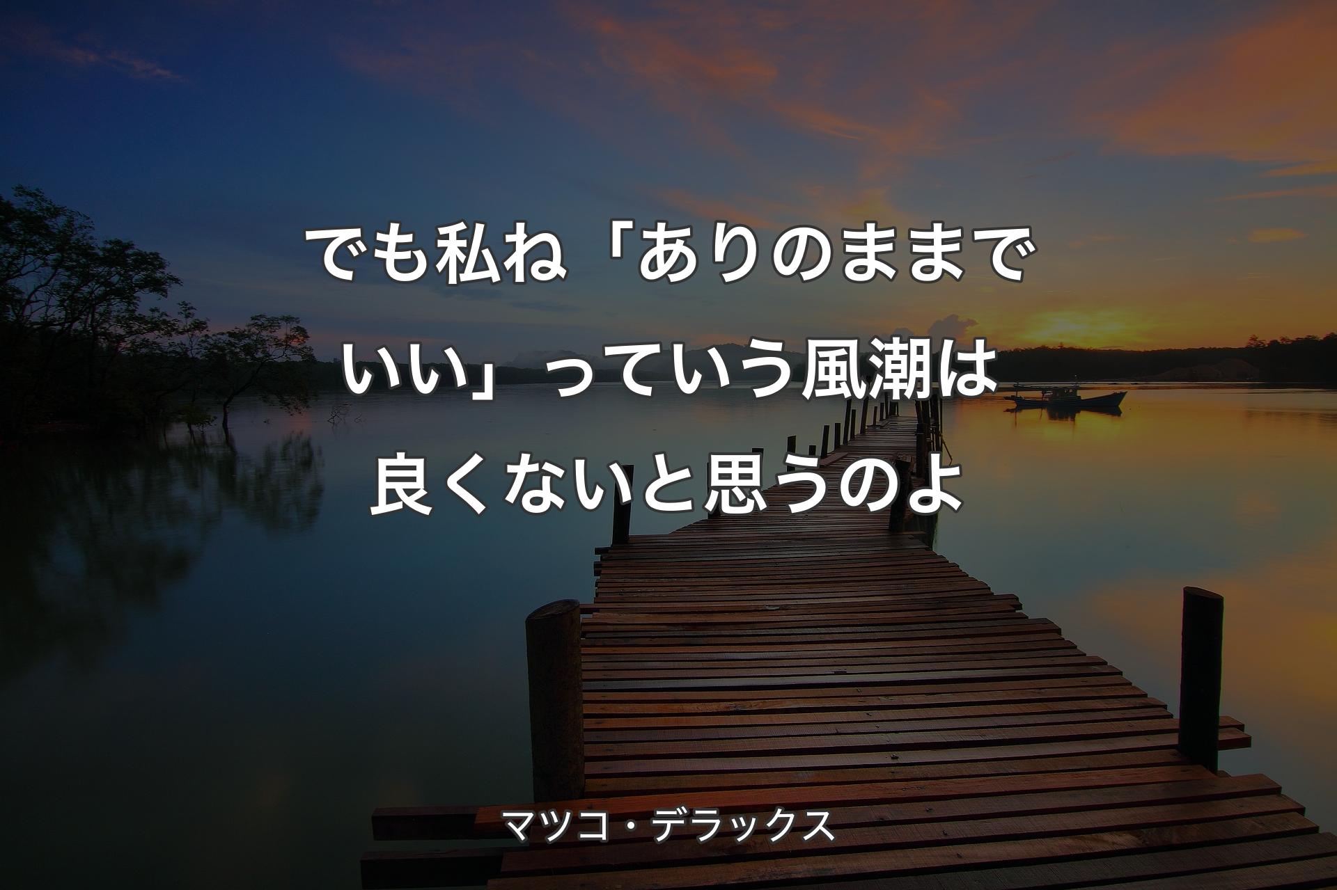 【背景3】でも私ね「ありのままでいい」っていう風潮は良くないと思うのよ - マツコ・デラックス