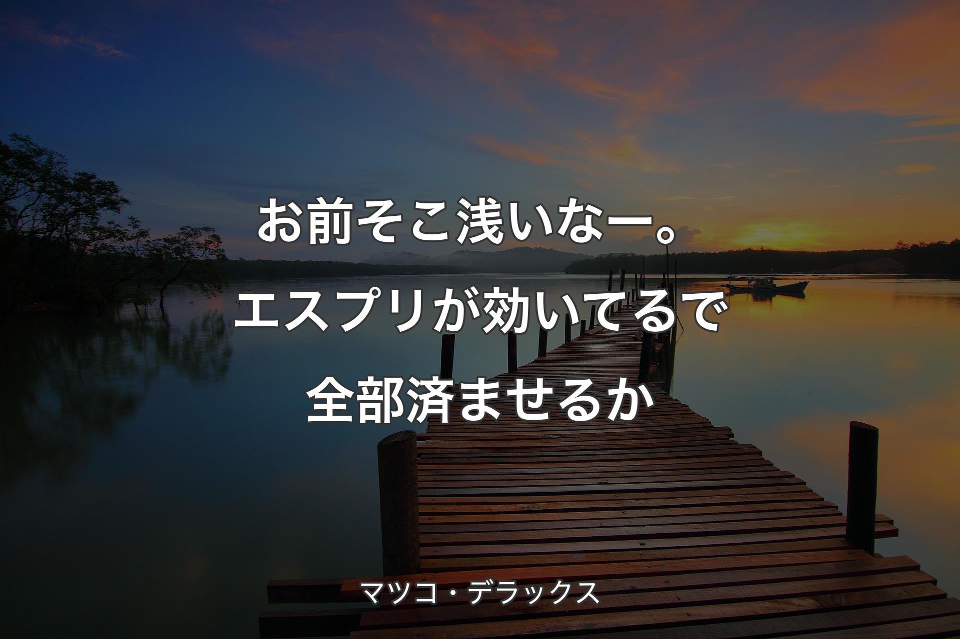 【背景3】お前そこ浅いなー。エスプリが効いてるで全部済ませるか - マツコ・デラックス