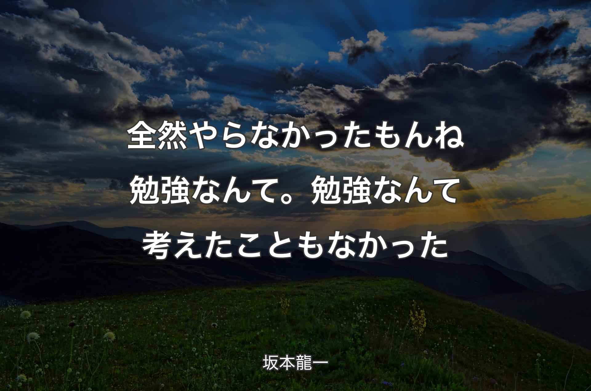 全然やらなかったもんね勉強なんて。勉強なんて考えたこともなかった - 坂本龍一