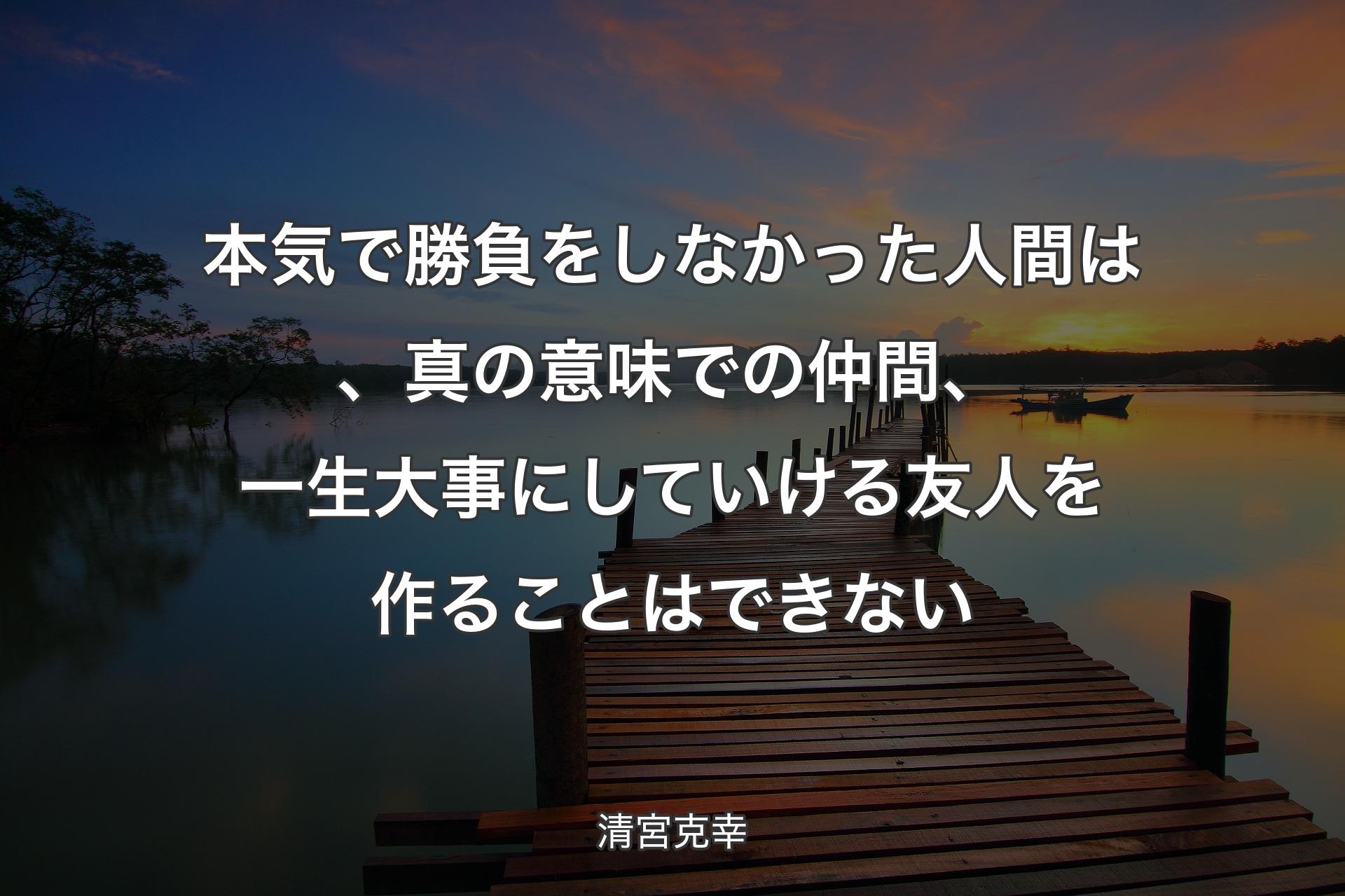 【背景3】本気で勝負をしなかった人間は、真の意味での仲間、一生大事にしていける友人を作ることはできない - 清宮克幸