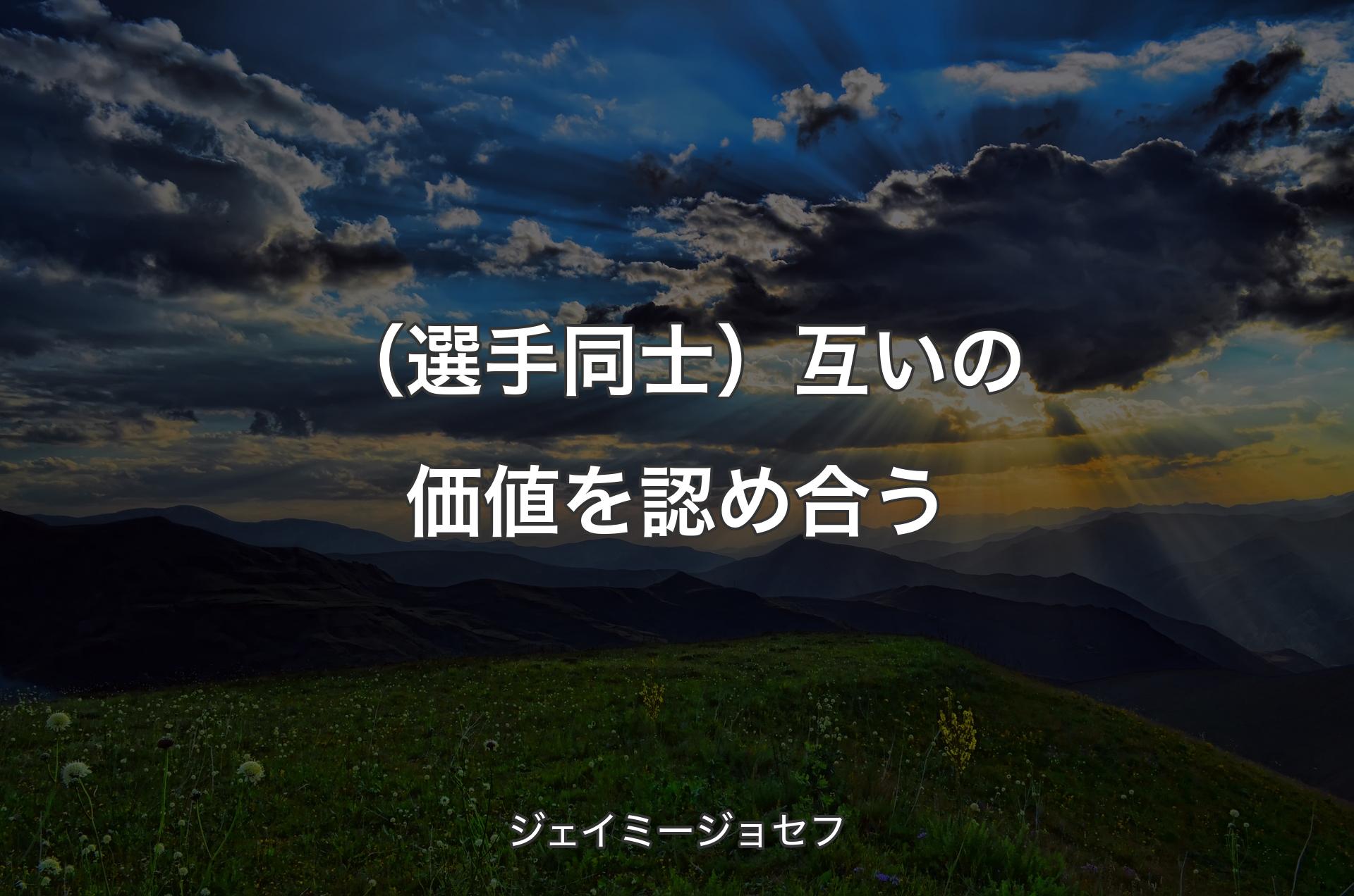 （選手同士）互いの価値を認め合う - ジェイミージョセフ