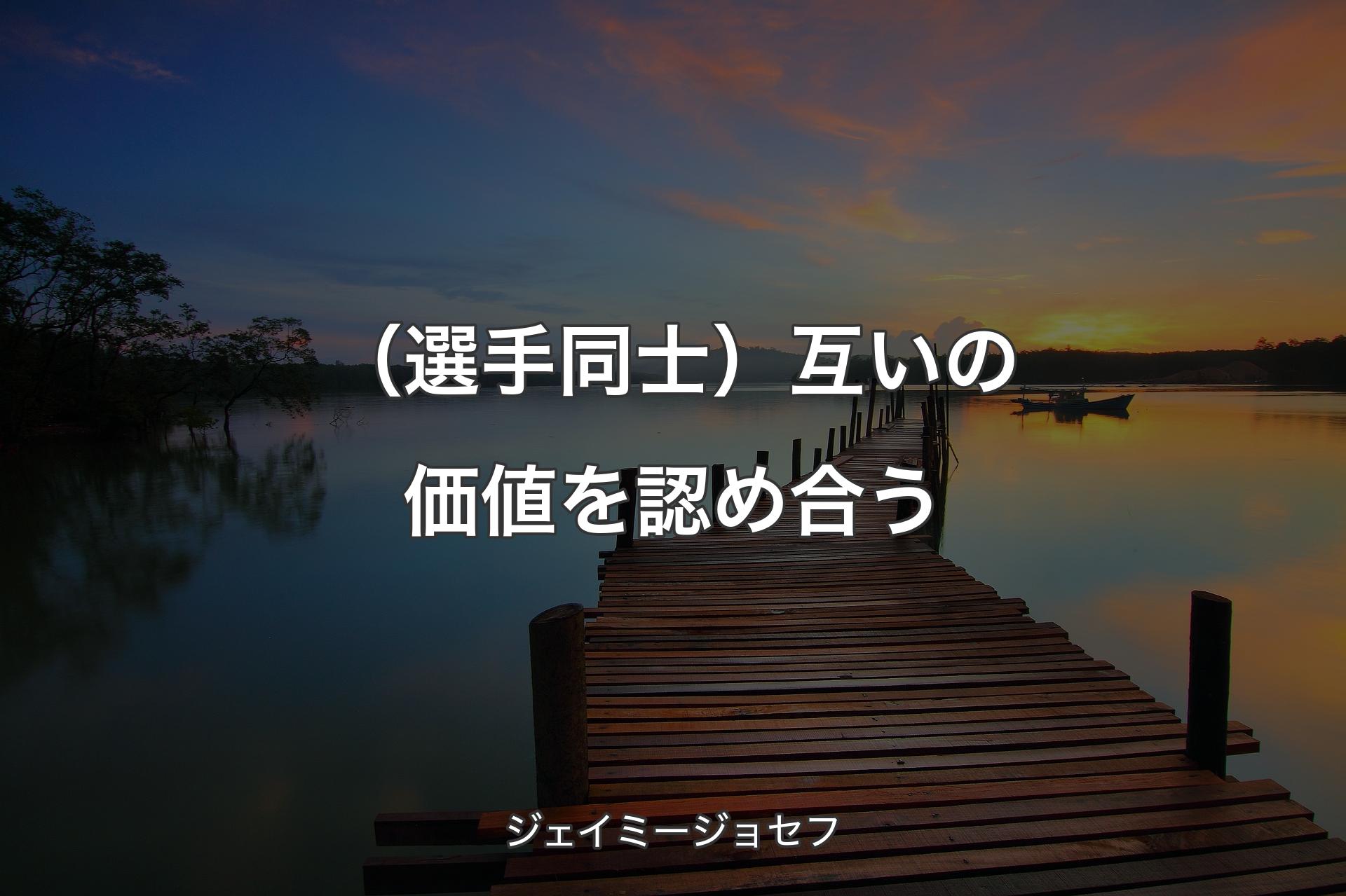 【背景3】（選手同士）互いの価値を認め合う - ジェイミージョセフ