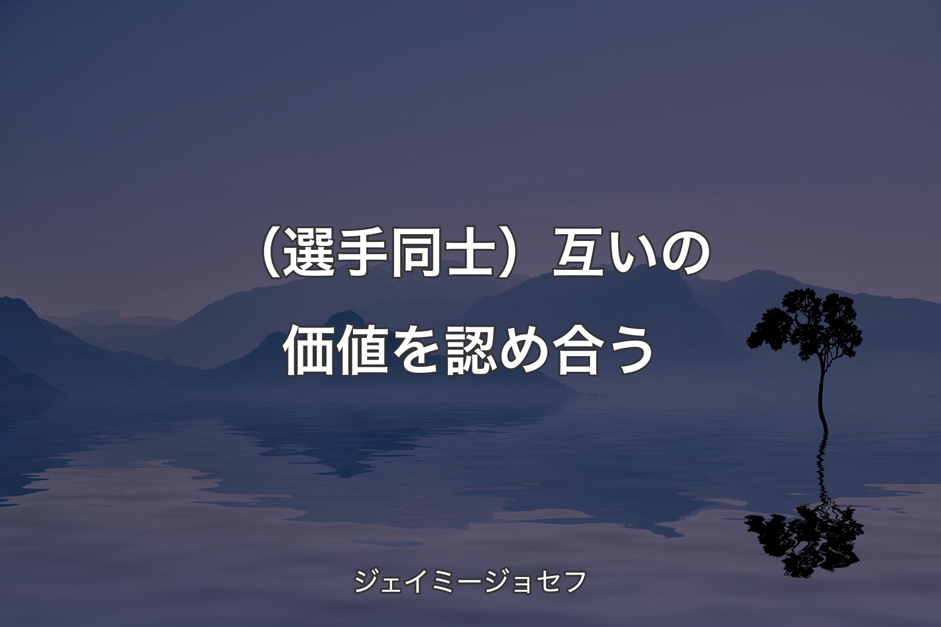 【背景4】（選手同士）互いの価値を認め合う - ジェイミージョセフ