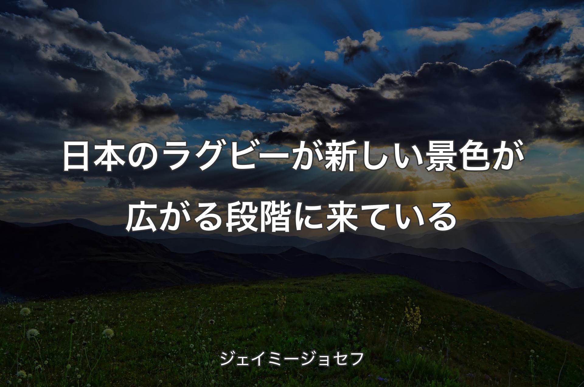 日本のラグビーが新しい景色が広がる段階に来ている - ジェイミージョセフ