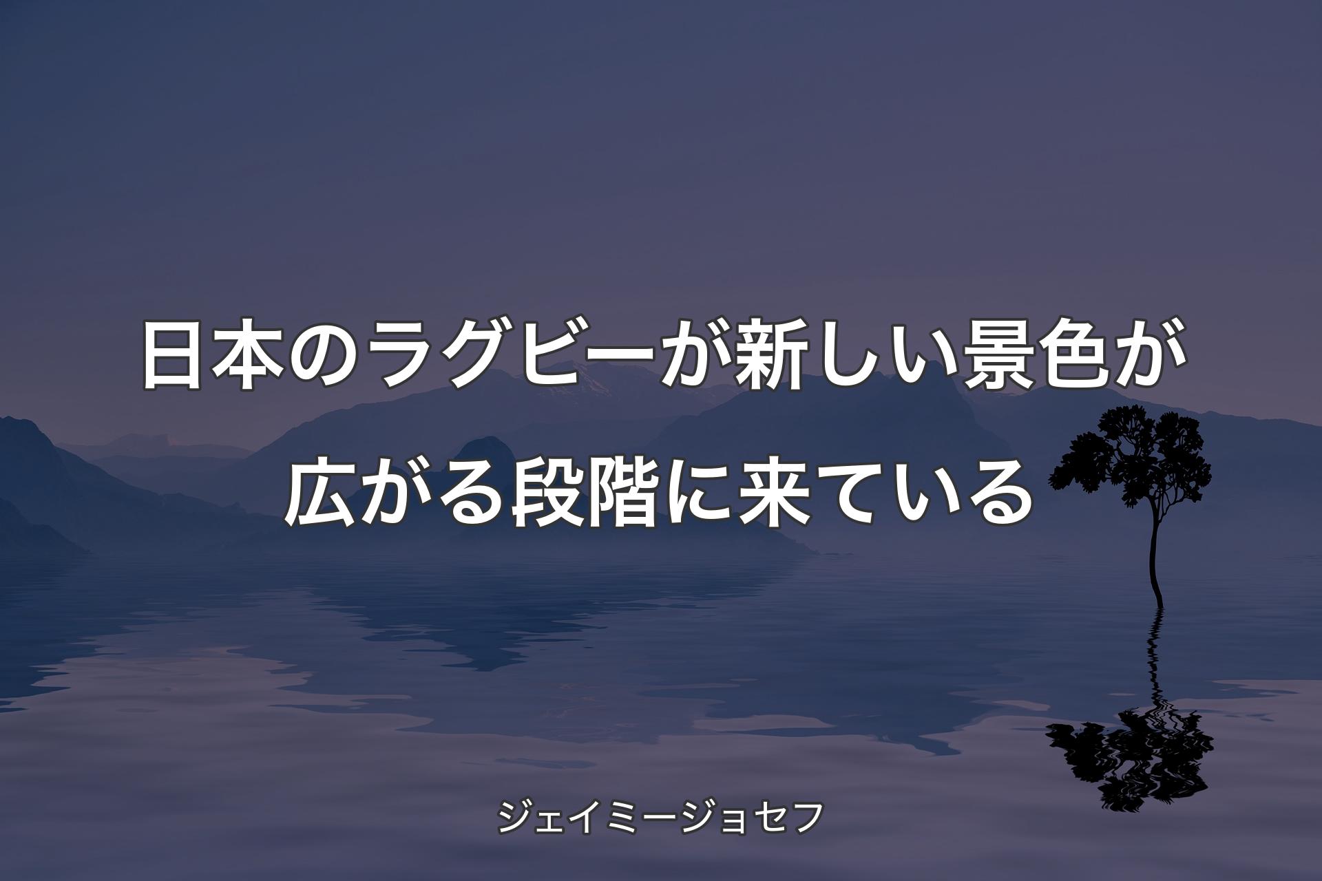 日本のラグビーが新しい景色が広がる段階に来ている - ジェイミージョセフ