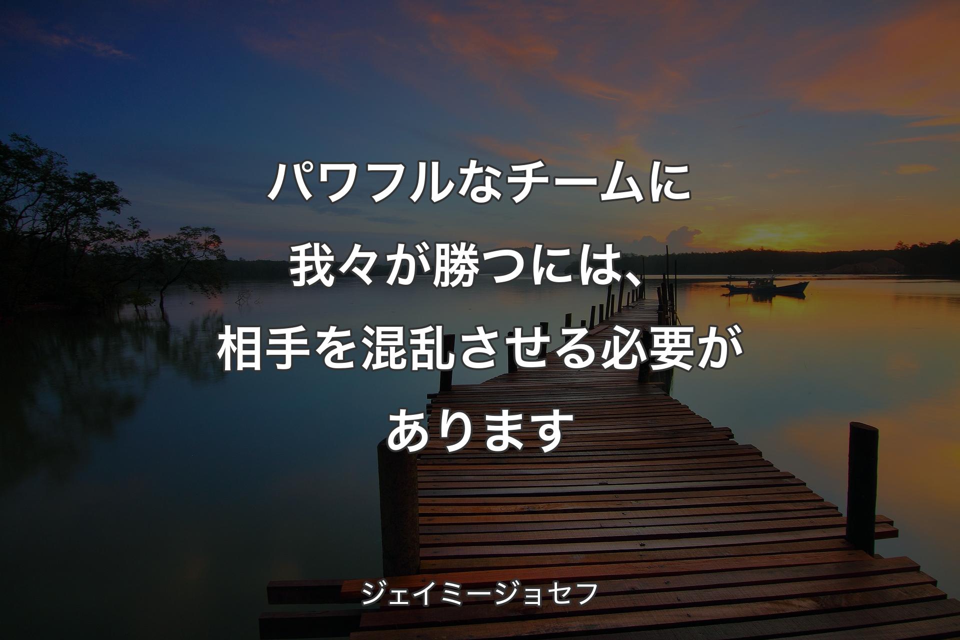 【背景3】パワフルなチームに我々が勝つには、相手を混乱させる必要があります - ジェイミ��ージョセフ