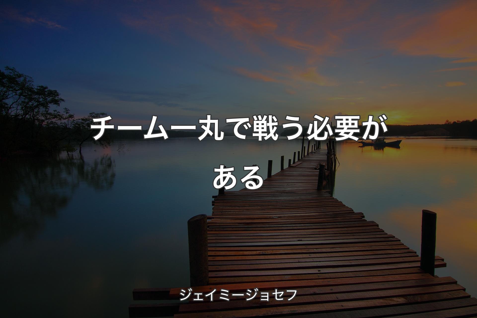 【背景3】チーム一丸で戦う必要がある - ジェイミージョセフ