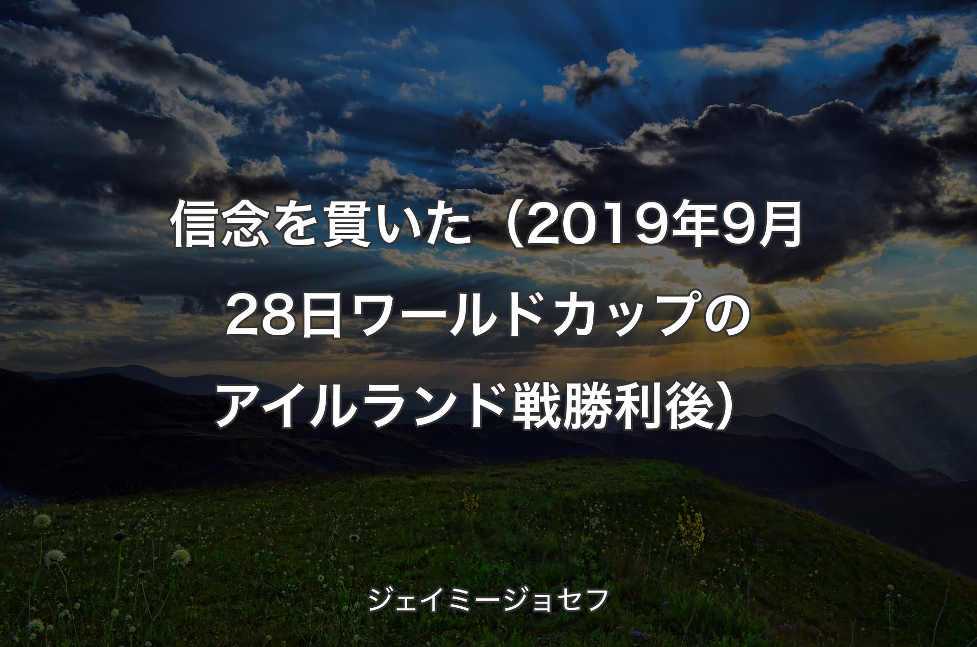 信念を貫いた （2019年9月28日 ワールドカップのアイルランド戦勝利後） - ジェイミージョセフ