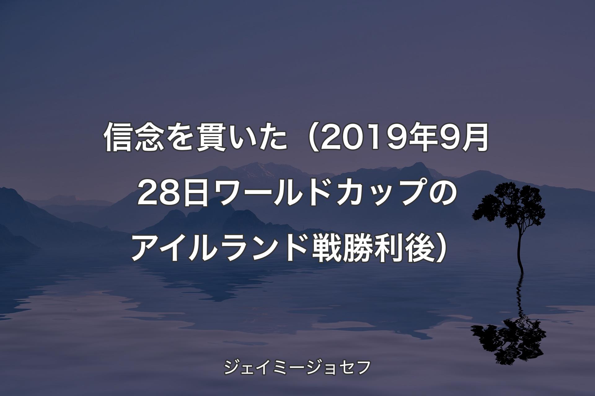 【背景4】信念を貫いた （2019年9月28日 ワールドカップのアイルランド戦勝利後） - ジェイミージョセフ