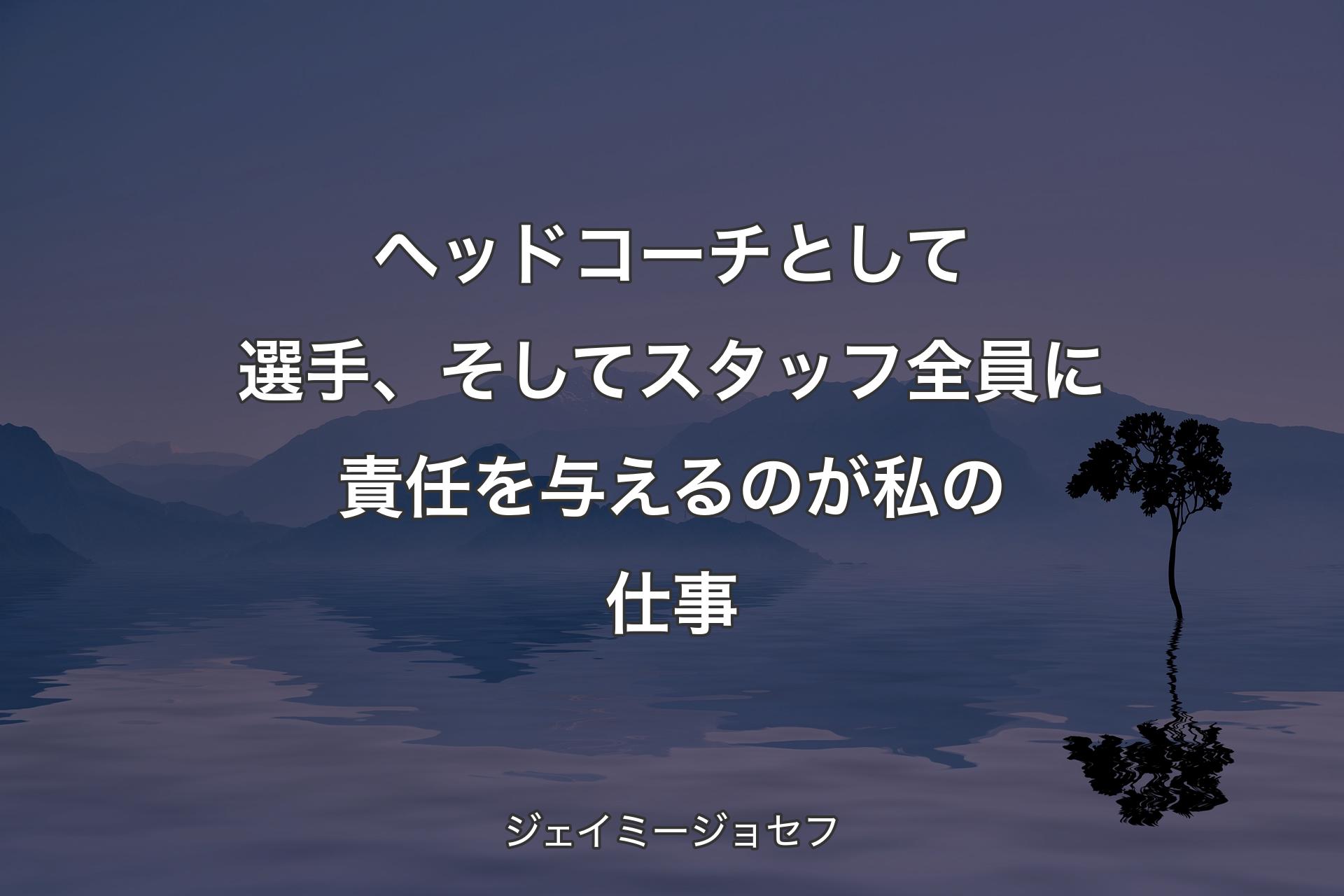 ヘッドコーチとして選手、そしてスタッフ全員に責任を与えるのが私の仕事 - ジェイミージョセフ