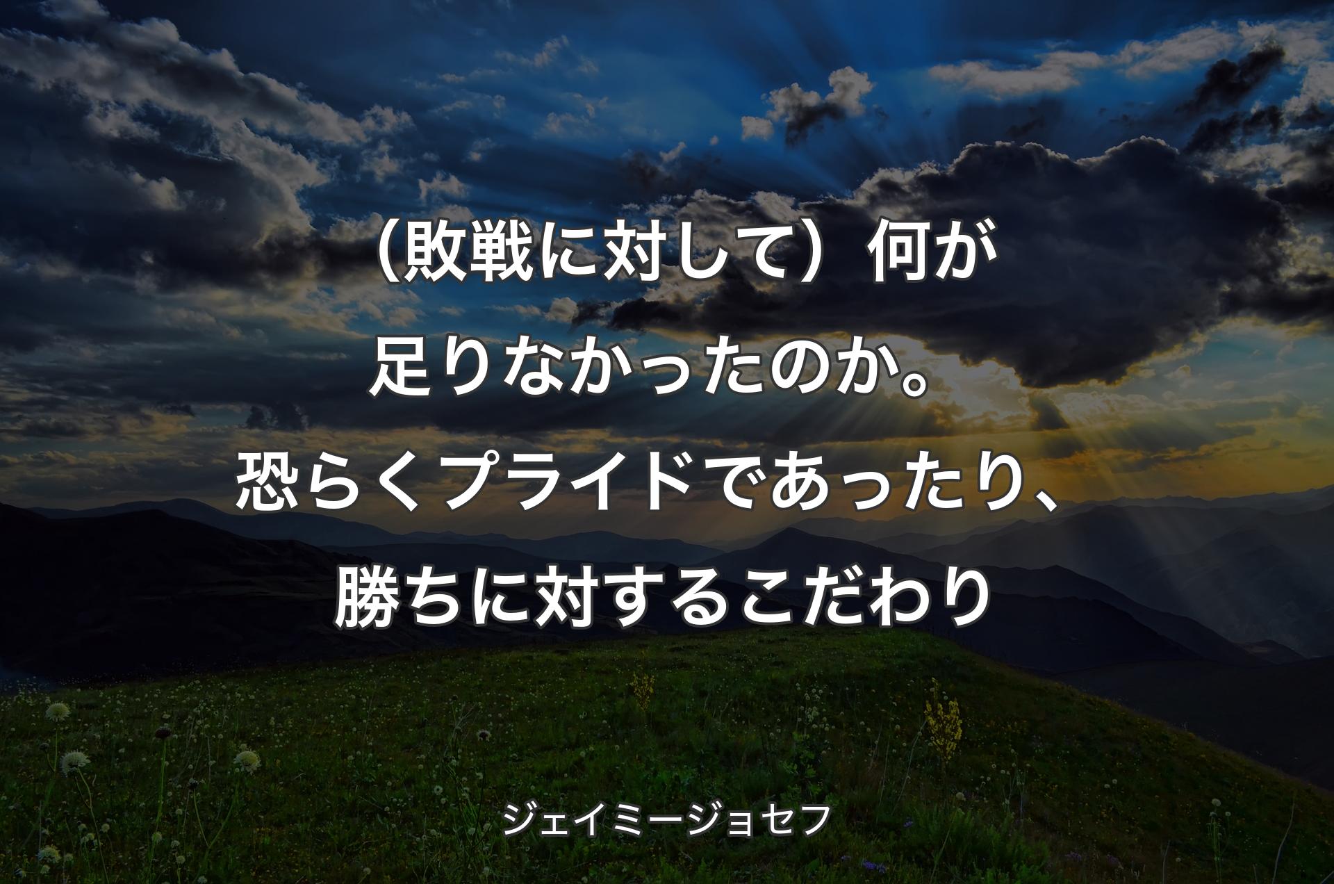 （敗戦に対して）何が足りなかったのか。恐らくプライドであったり、勝ちに対するこだわり - ジェイミージョセフ