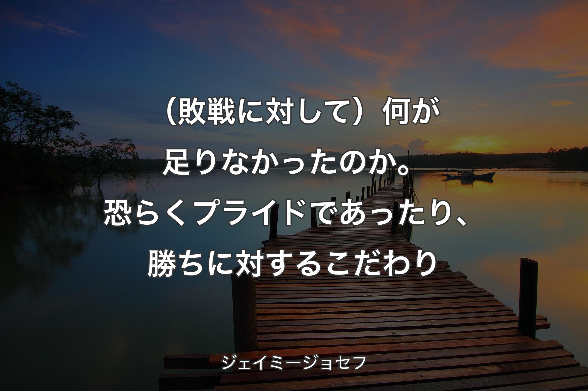 【背景3】（敗戦に対して）何が足りなかったのか。恐らくプライドであったり、勝ちに対するこだわり - ジェイミージョセフ