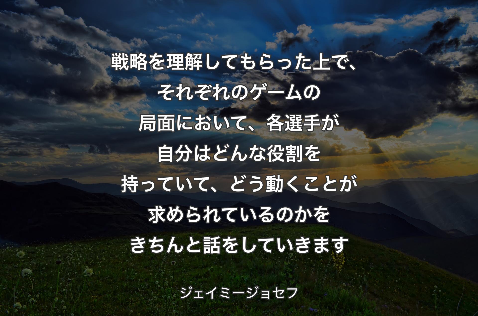 戦略を理解してもらった上で、それぞれのゲームの局面において、各選手が自分はどんな役割を持っていて、どう動くことが求められているのかをきちんと話をしていきます - ジェイミージョセフ